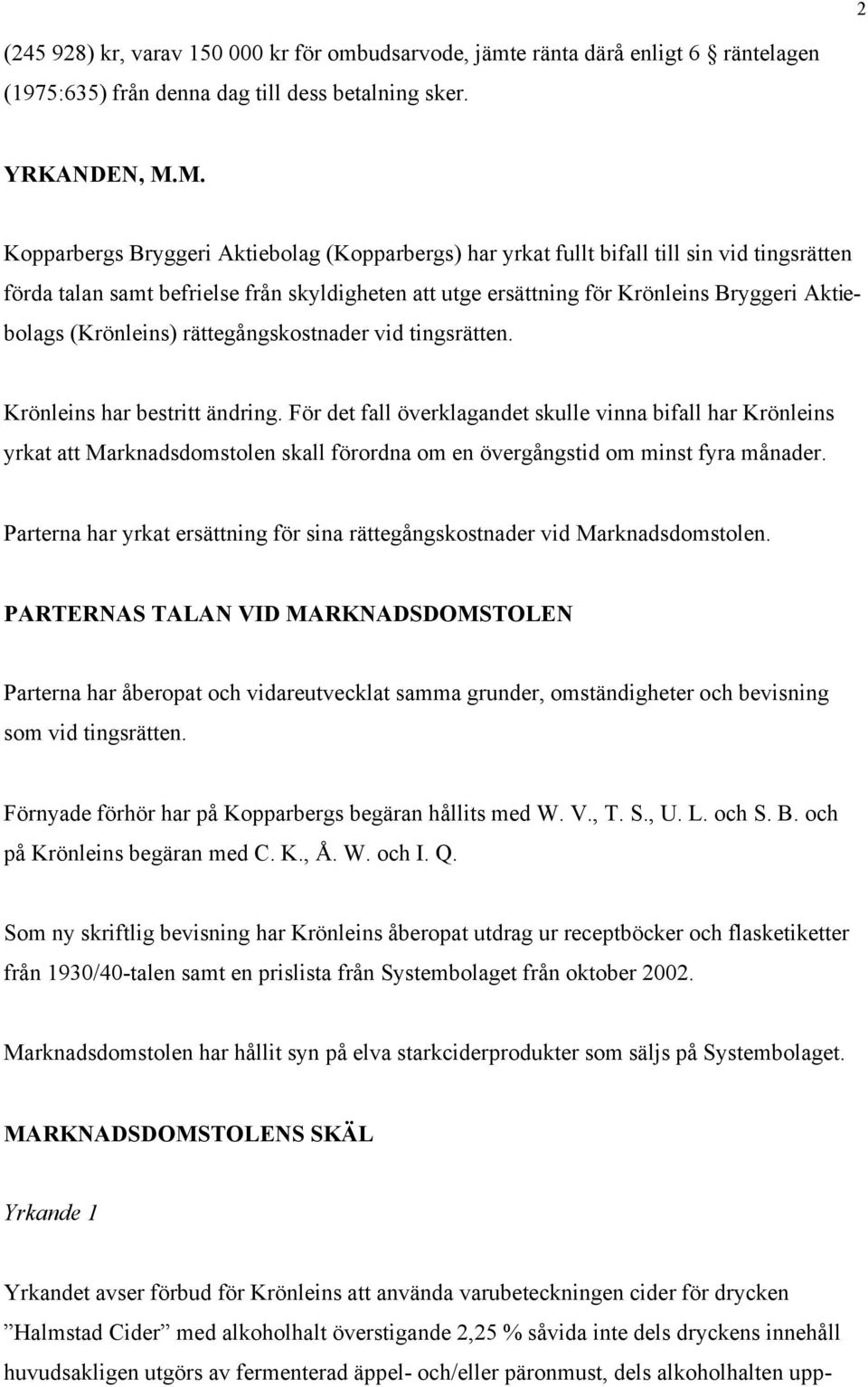 (Krönleins) rättegångskostnader vid tingsrätten. Krönleins har bestritt ändring.