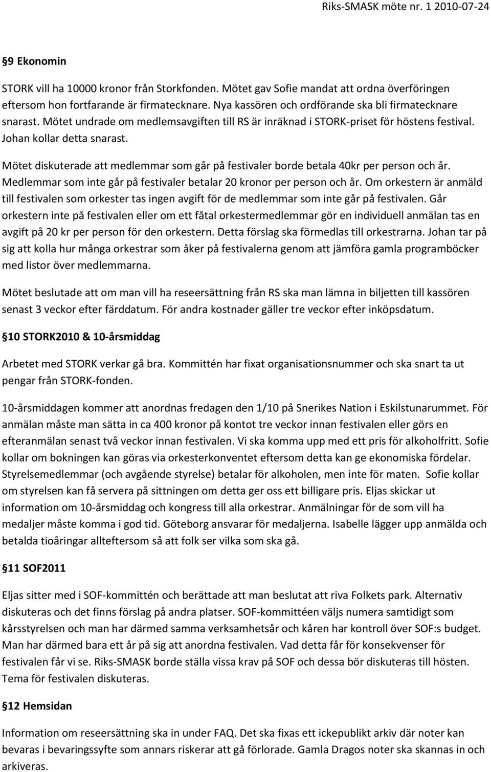 Mötet diskuterade att medlemmar som går på festivaler borde betala 40kr per person och år. Medlemmar som inte går på festivaler betalar 20 kronor per person och år.