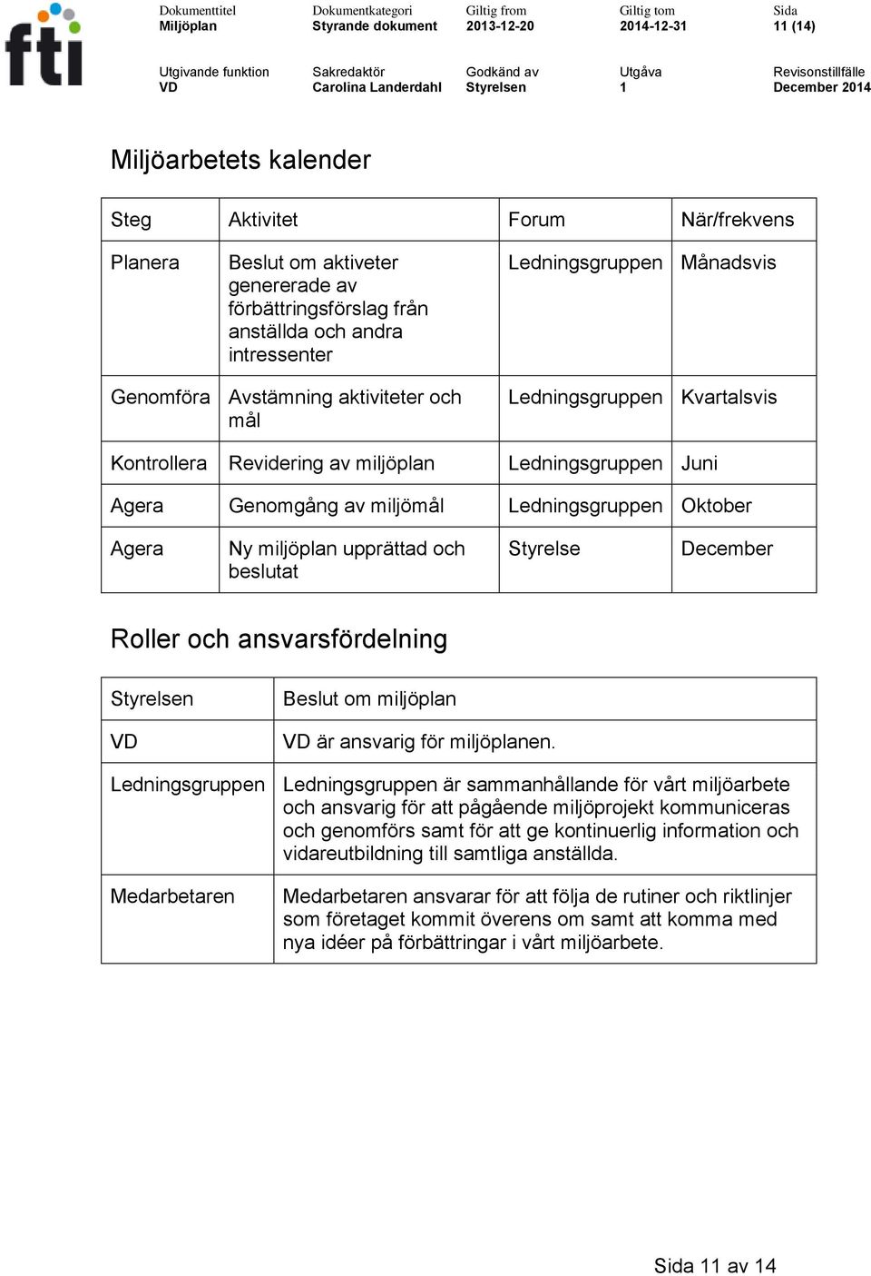 Ledningsgruppen Oktober Agera Ny miljöplan upprättad och beslutat Styrelse December Roller och ansvarsfördelning Styrelsen VD Beslut om miljöplan VD är ansvarig för miljöplanen.