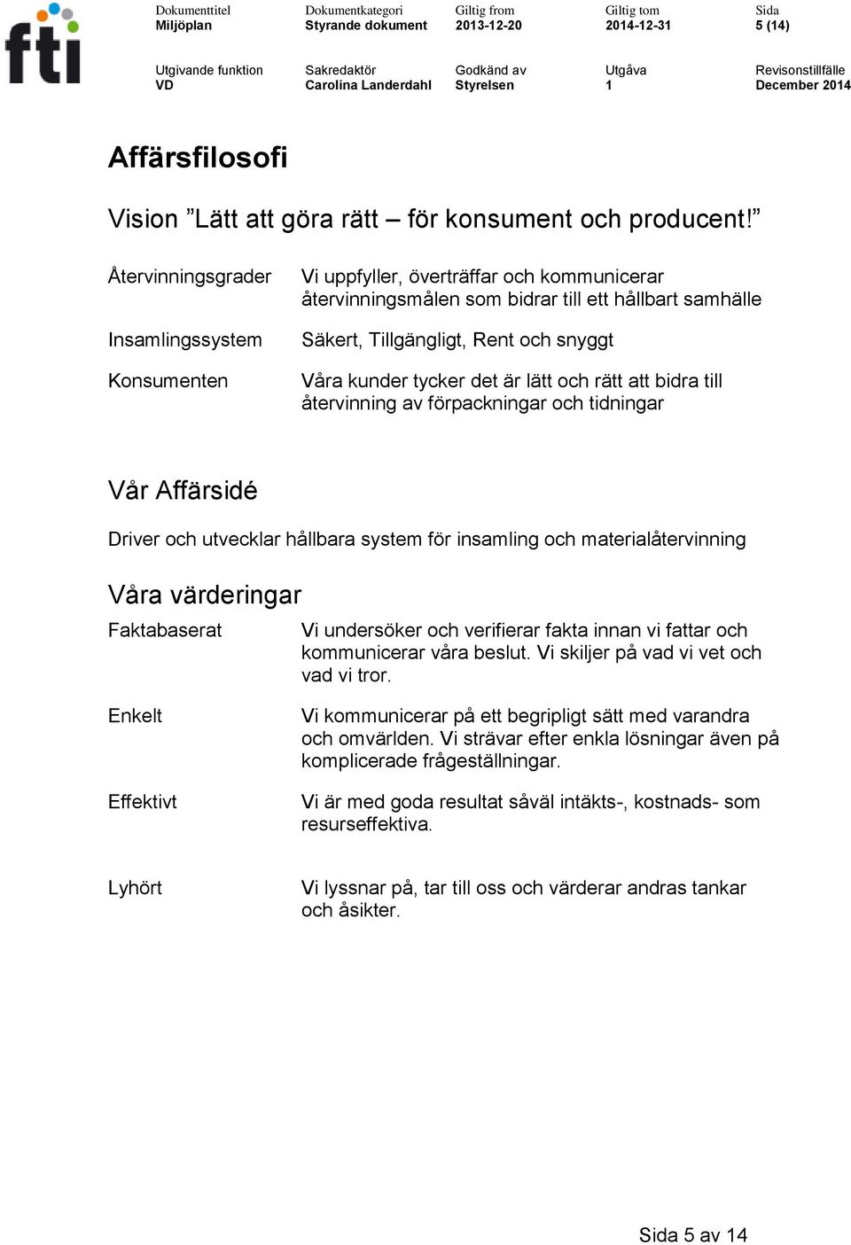 tycker det är lätt och rätt att bidra till återvinning av förpackningar och tidningar Vår Affärsidé Driver och utvecklar hållbara system för insamling och materialåtervinning Våra värderingar