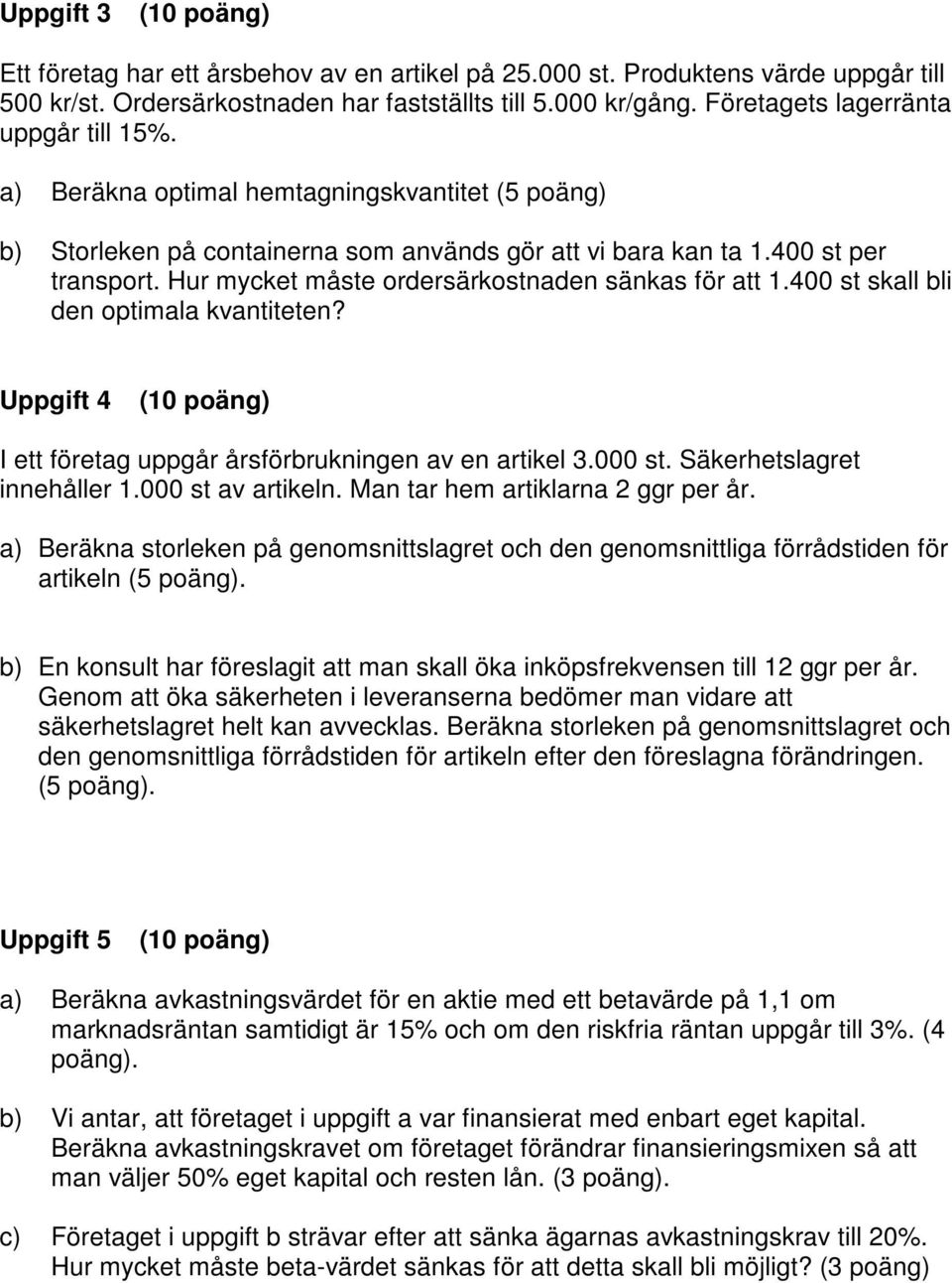 400 st skall bli den optimala kvantiteten? Uppgift 4 I ett företag uppgår årsförbrukningen av en artikel 3.000 st. Säkerhetslagret innehåller 1.000 st av artikeln. Man tar hem artiklarna 2 ggr per år.