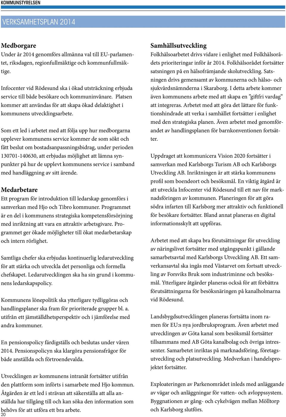 Som ett led i arbetet med att följa upp hur medborgarna upplever kommunens service kommer de som sökt och fått beslut om bostadsanpassningsbidrag, under perioden 130701-140630, att erbjudas möjlighet