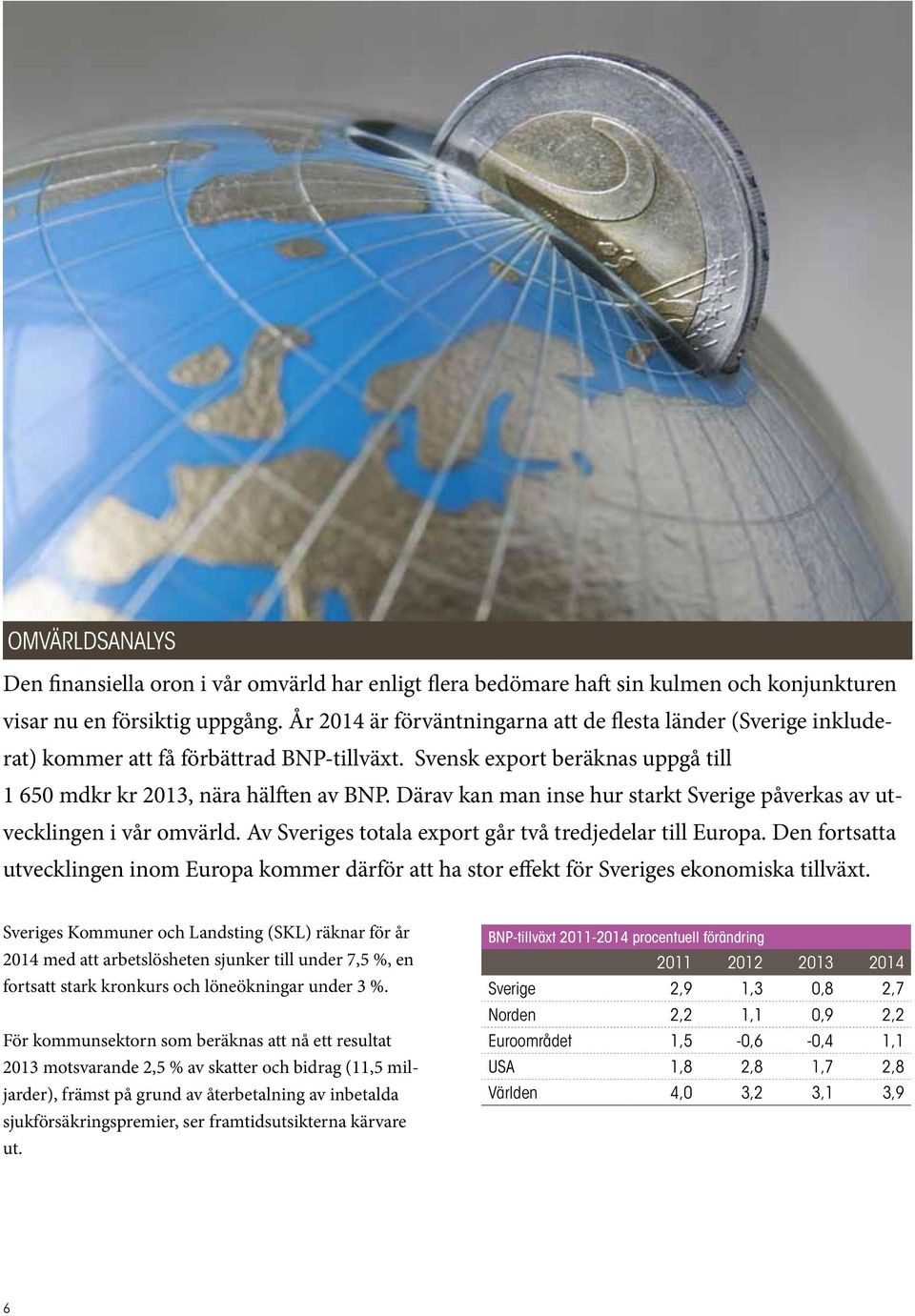 Därav kan man inse hur starkt Sverige påverkas av utvecklingen i vår omvärld. Av Sveriges totala export går två tredjedelar till Europa.