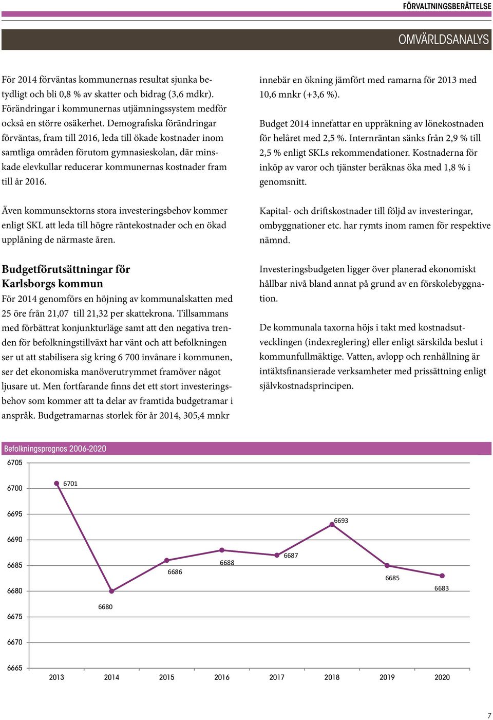 Demografiska förändringar förväntas, fram till 2016, leda till ökade kostnader inom samtliga områden förutom gymnasieskolan, där minskade elevkullar reducerar kommunernas kostnader fram till år 2016.