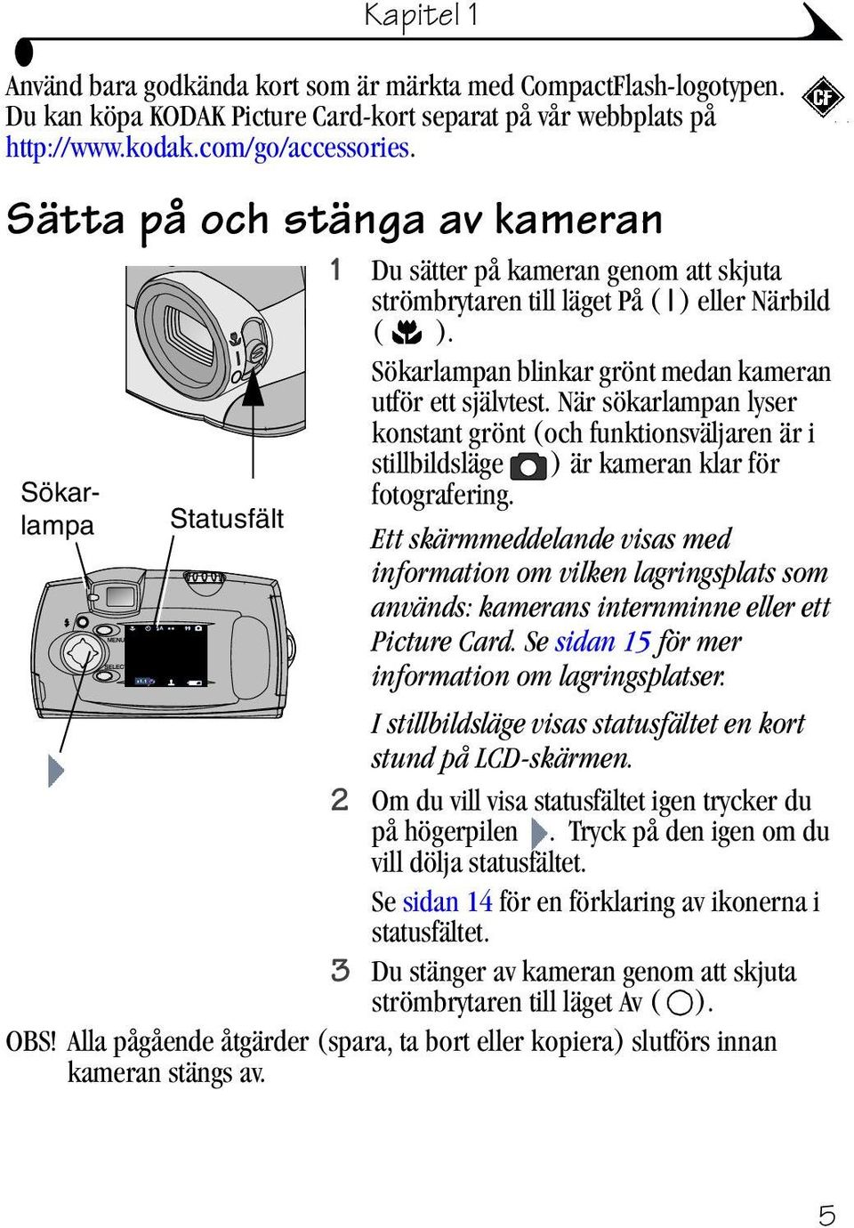 När sökarlampan lyser Sökarlampa Statusfält konstant grönt (och funktionsväljaren är i stillbildsläge ) är kameran klar för fotografering.