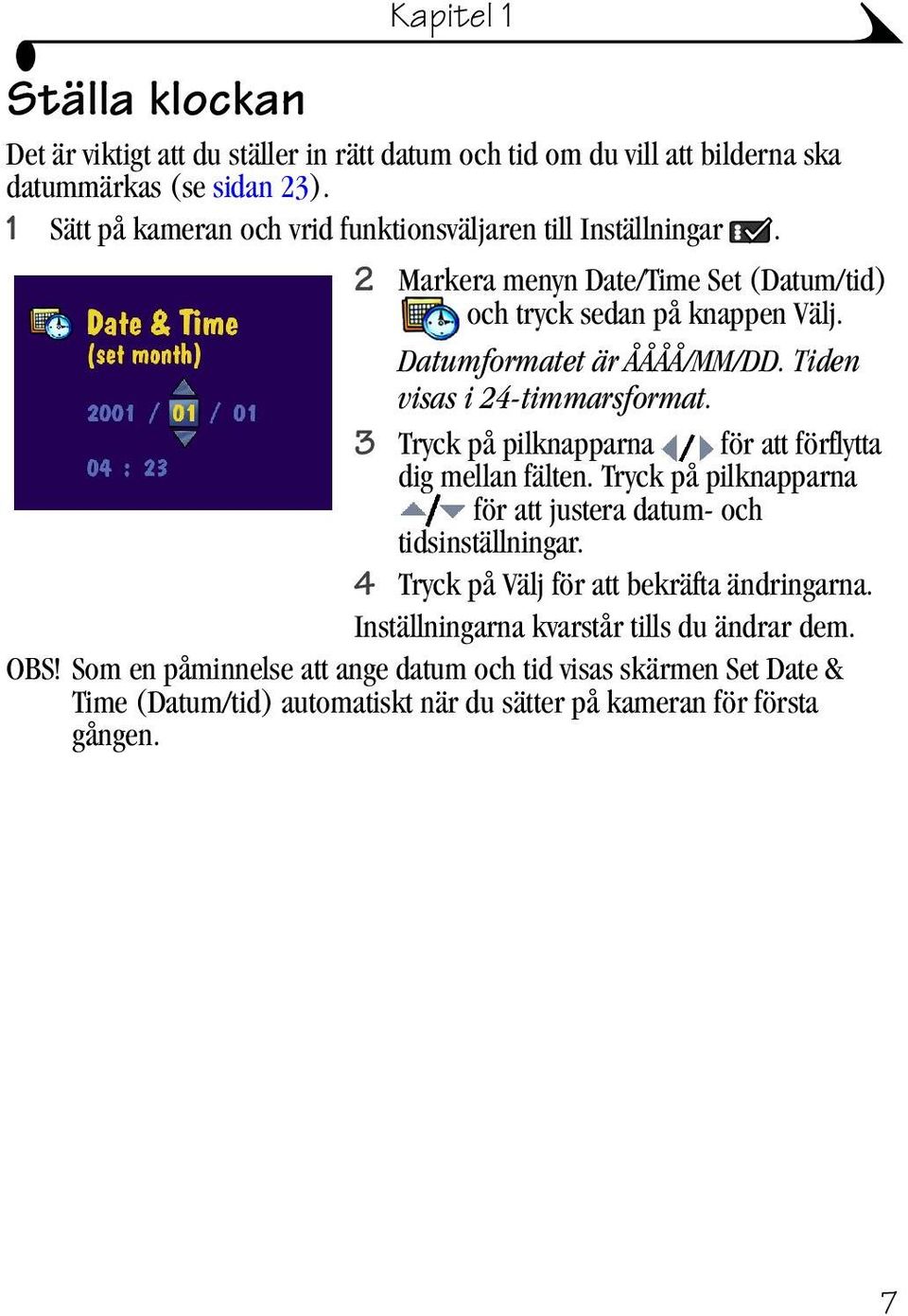 Tiden visas i 24-timmarsformat. 3 Tryck på pilknapparna för attförflytta dig mellan fälten. Tryck på pilknapparna för att justera datum- och tidsinställningar.