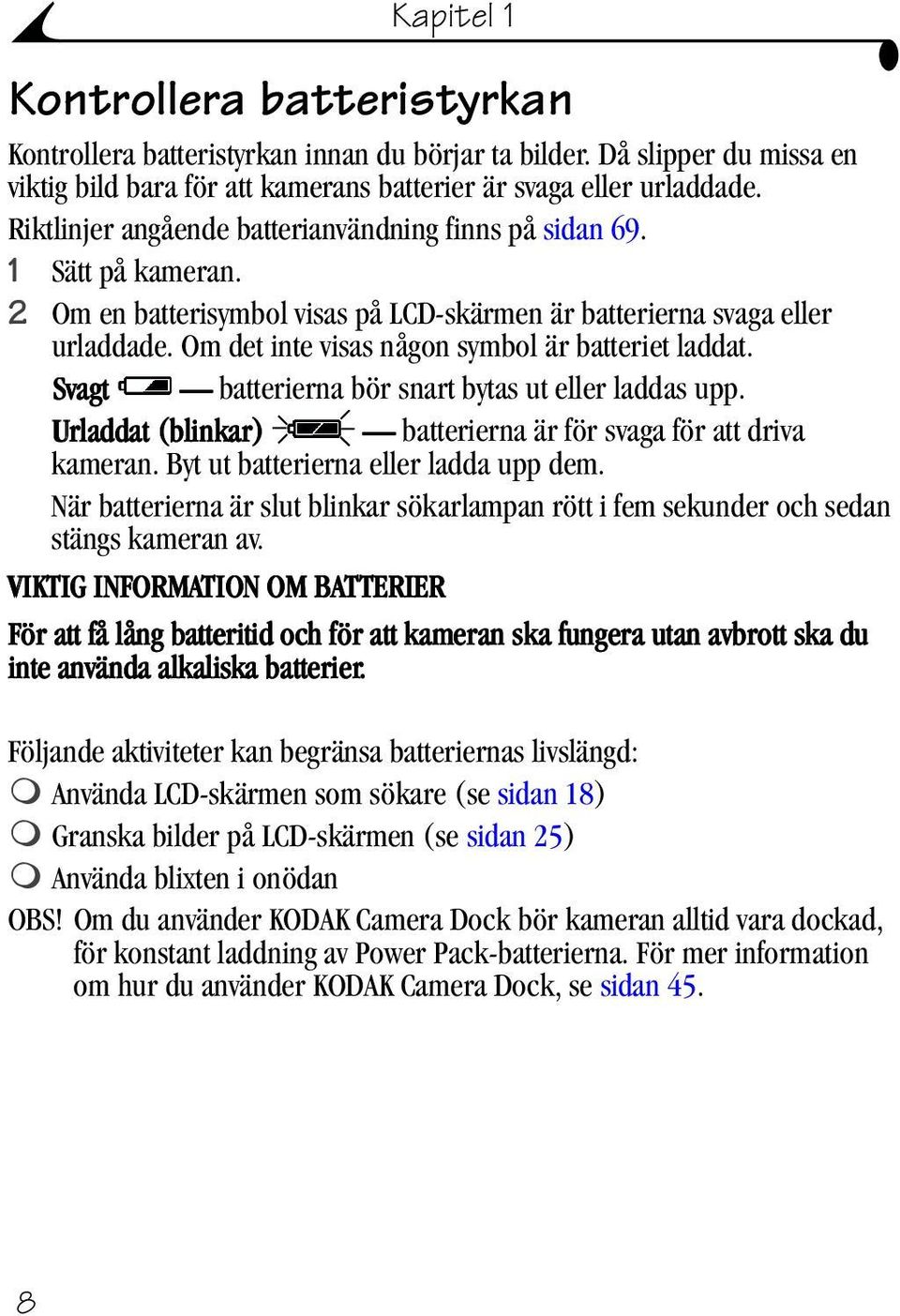 Om det inte visas någon symbol är batteriet laddat. Svagt batterierna bör snart bytas ut eller laddas upp. Urladdat (blinkar) batterierna ärför svaga för att driva kameran.