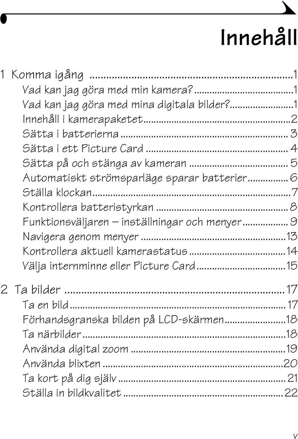 .. 8 Funktionsväljaren inställningar och menyer... 9 Navigera genom menyer...13 Kontrollera aktuell kamerastatus...14 Välja internminne eller Picture Card...15 2 Ta bilder.