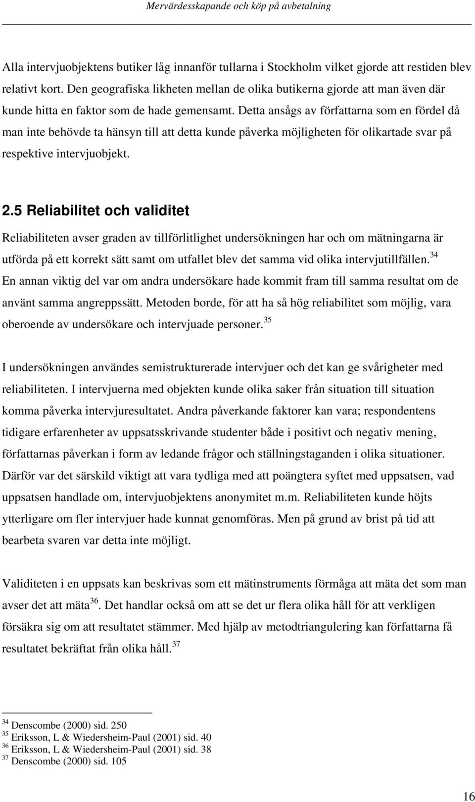 Detta ansågs av författarna som en fördel då man inte behövde ta hänsyn till att detta kunde påverka möjligheten för olikartade svar på respektive intervjuobjekt. 2.