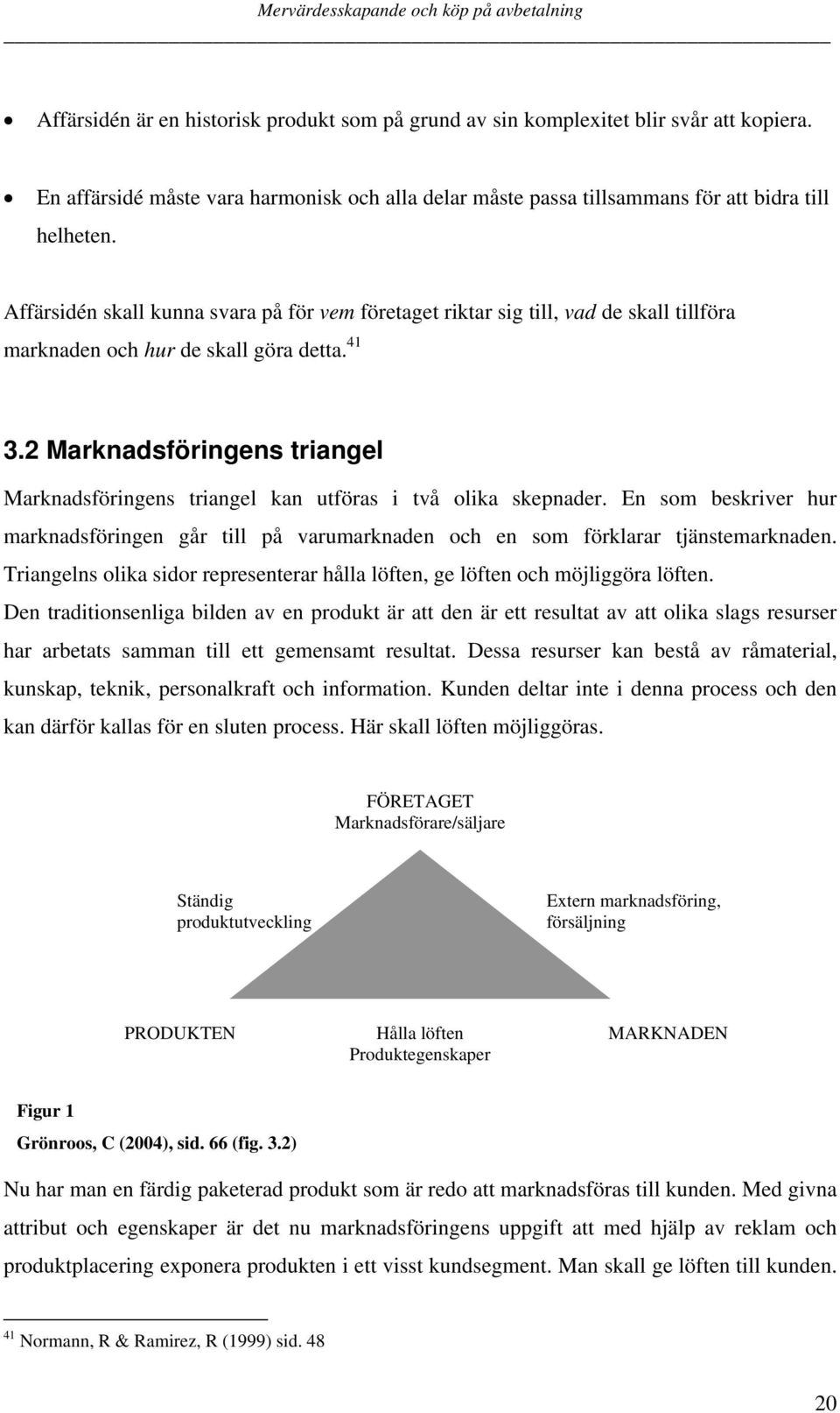 2 Marknadsföringens triangel Marknadsföringens triangel kan utföras i två olika skepnader. En som beskriver hur marknadsföringen går till på varumarknaden och en som förklarar tjänstemarknaden.