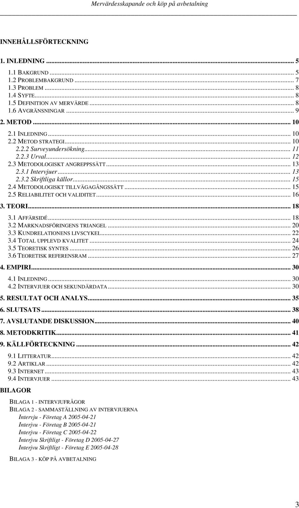 4 METODOLOGISKT TILLVÄGAGÅNGSSÄTT... 15 2.5 RELIABILITET OCH VALIDITET... 16 3. TEORI... 18 3.1 AFFÄRSIDÉ... 18 3.2 MARKNADSFÖRINGENS TRIANGEL... 20 3.3 KUNDRELATIONENS LIVSCYKEL... 22 3.