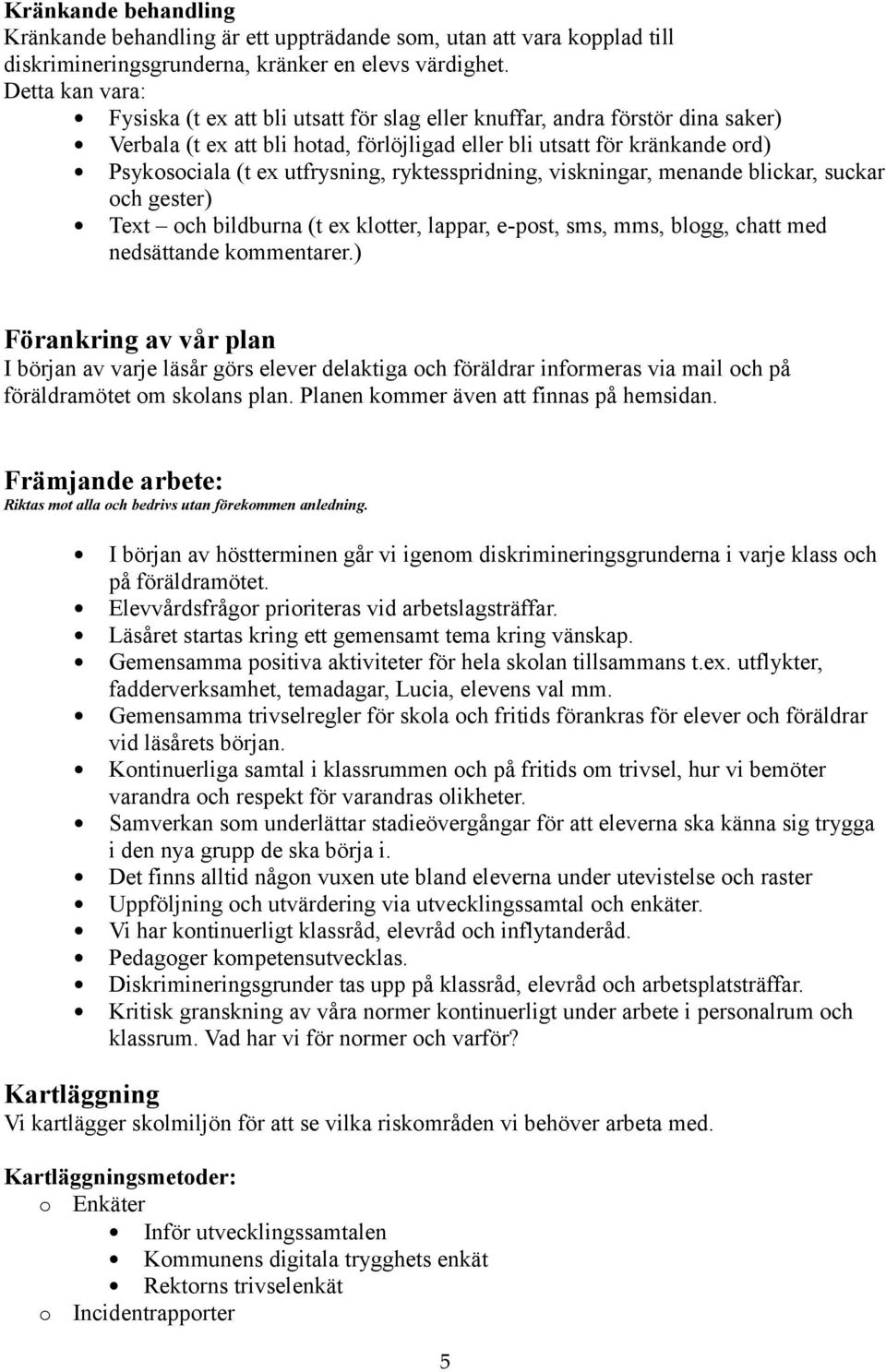 utfrysning, ryktesspridning, viskningar, menande blickar, suckar och gester) Text och bildburna (t ex klotter, lappar, e-post, sms, mms, blogg, chatt med nedsättande kommentarer.