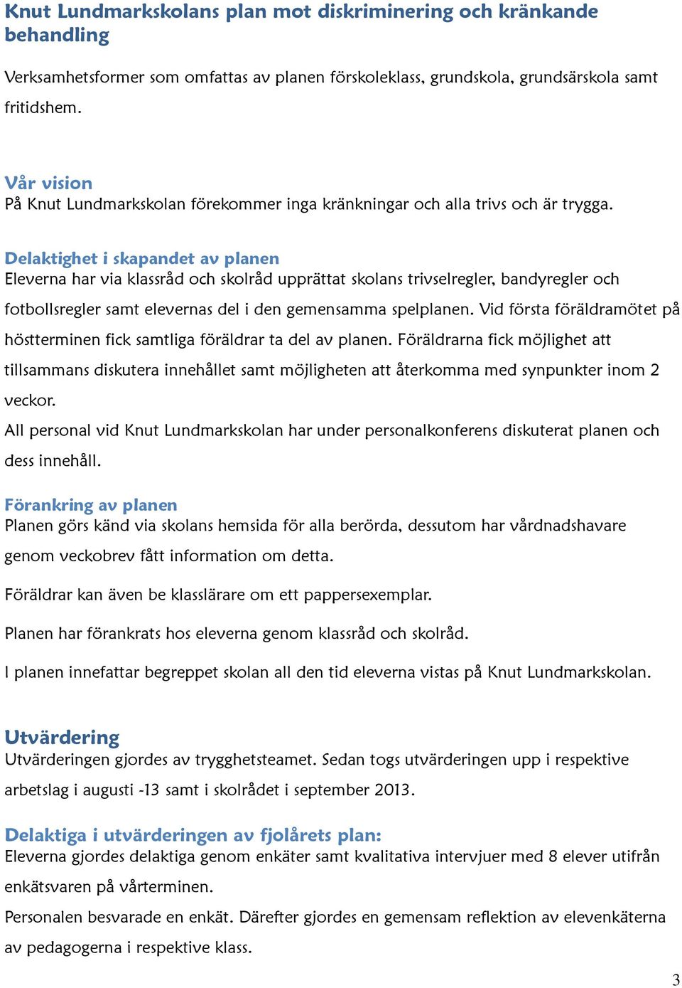 Delaktighet i skapandet av planen Eleverna har via klassråd och skolråd upprättat skolans trivselregler, bandyregler och fotbollsregler samt elevernas del i den gemensamma spelplanen.