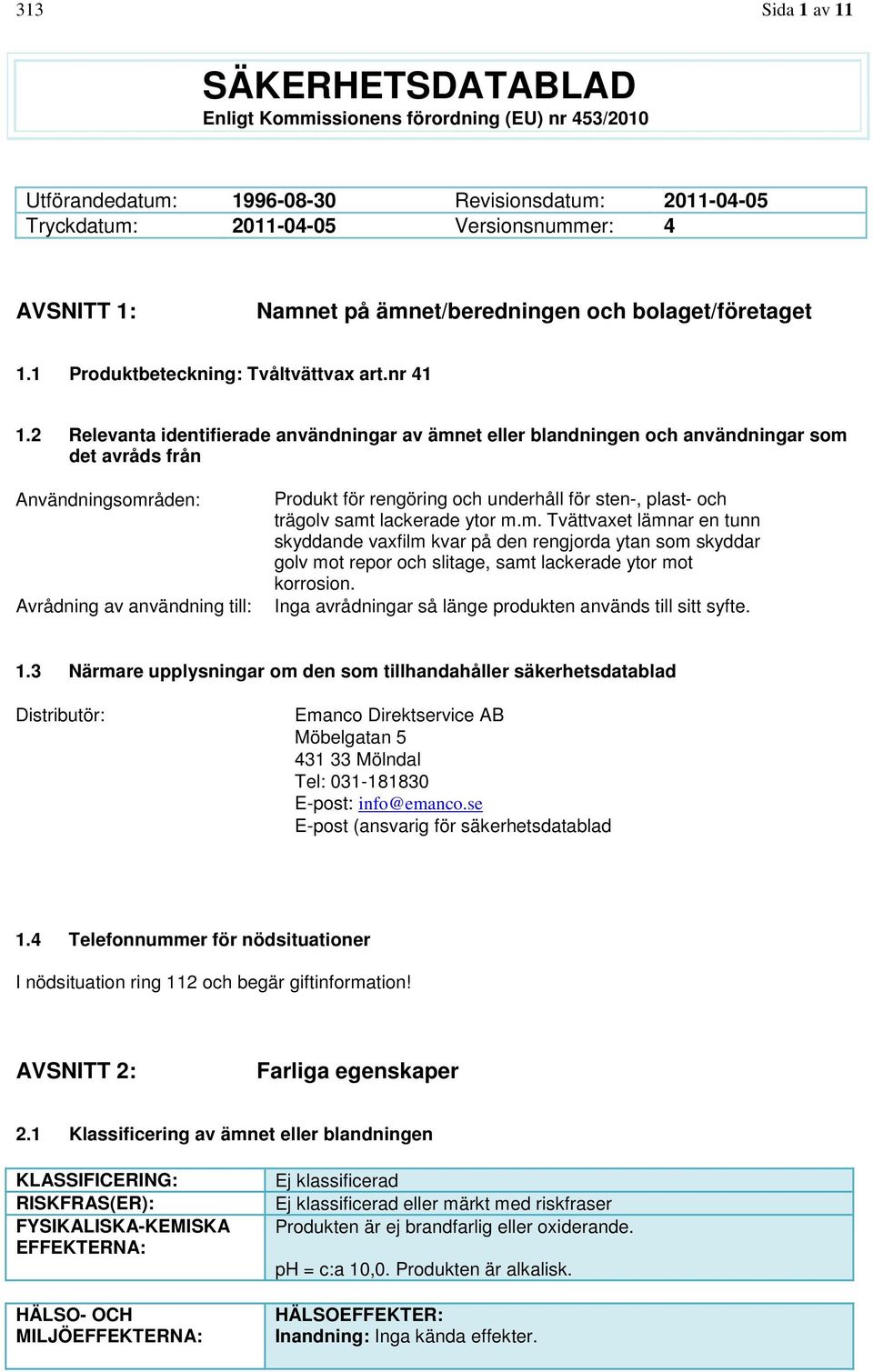 2 Relevanta identifierade användningar av ämnet eller blandningen och användningar som det avråds från Användningsområden: Avrådning av användning till: Produkt för rengöring och underhåll för sten-,