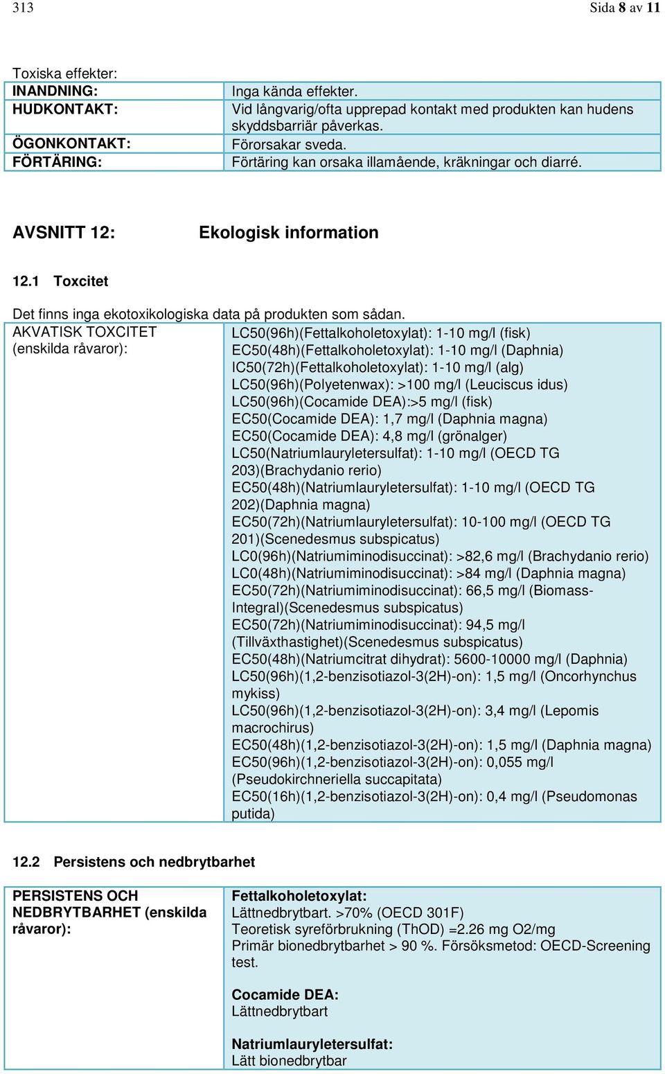 AKVATISK TOXCITET LC50(96h)(Fettalkoholetoxylat): 1-10 mg/l (fisk) (enskilda råvaror): EC50(48h)(Fettalkoholetoxylat): 1-10 mg/l (Daphnia) IC50(72h)(Fettalkoholetoxylat): 1-10 mg/l (alg)