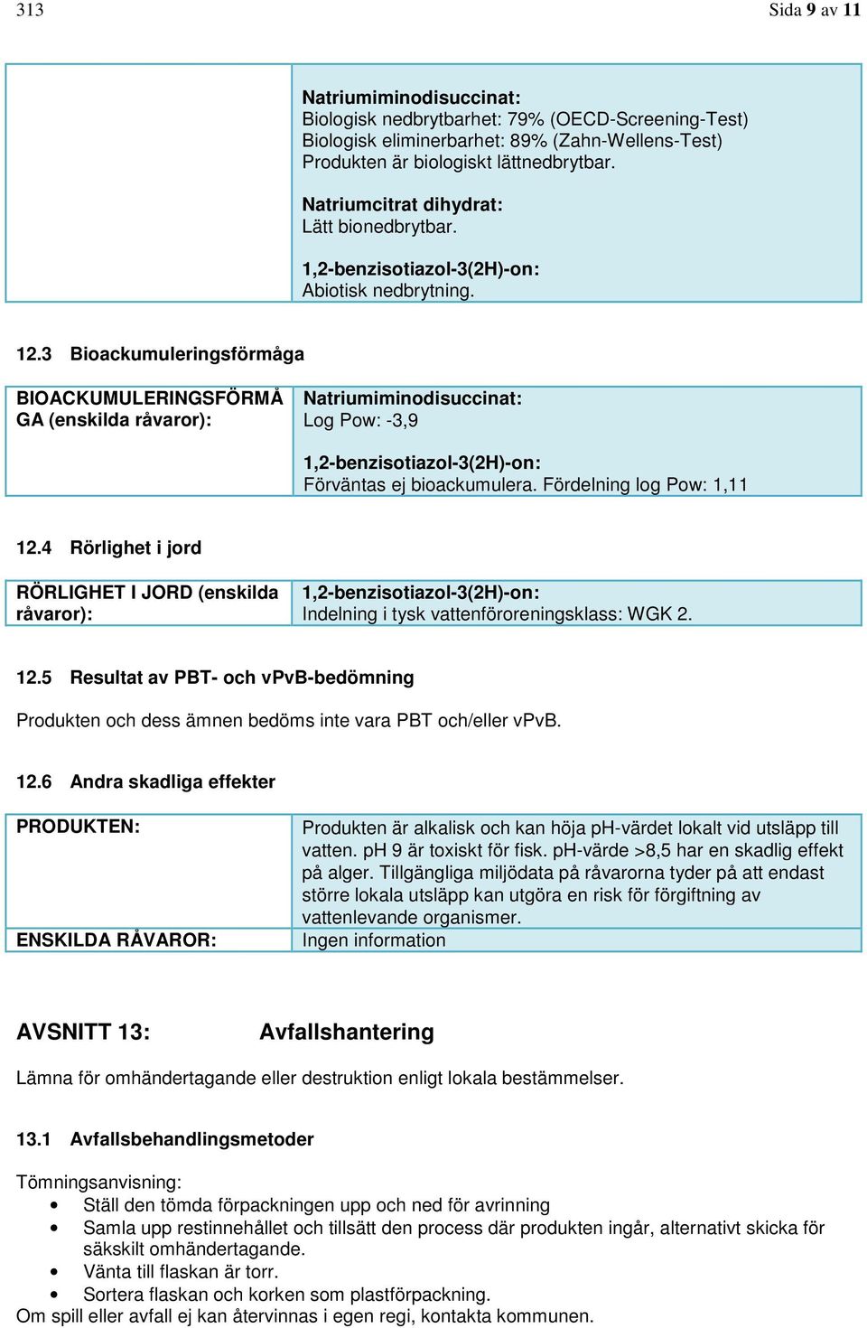 3 Bioackumuleringsförmåga BIOACKUMULERINGSFÖRMÅ GA (enskilda råvaror): Natriumiminodisuccinat: Log Pow: -3,9 1,2-benzisotiazol-3(2H)-on: Förväntas ej bioackumulera. Fördelning log Pow: 1,11 12.