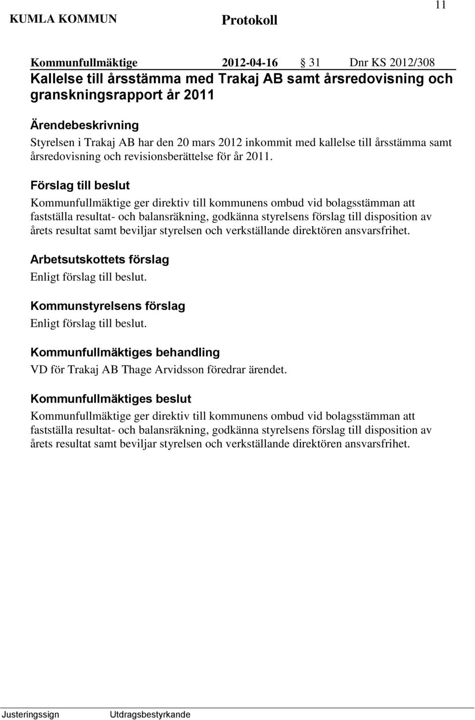 ger direktiv till kommunens ombud vid bolagsstämman att fastställa resultat- och balansräkning, godkänna styrelsens förslag till disposition av årets resultat samt beviljar styrelsen och