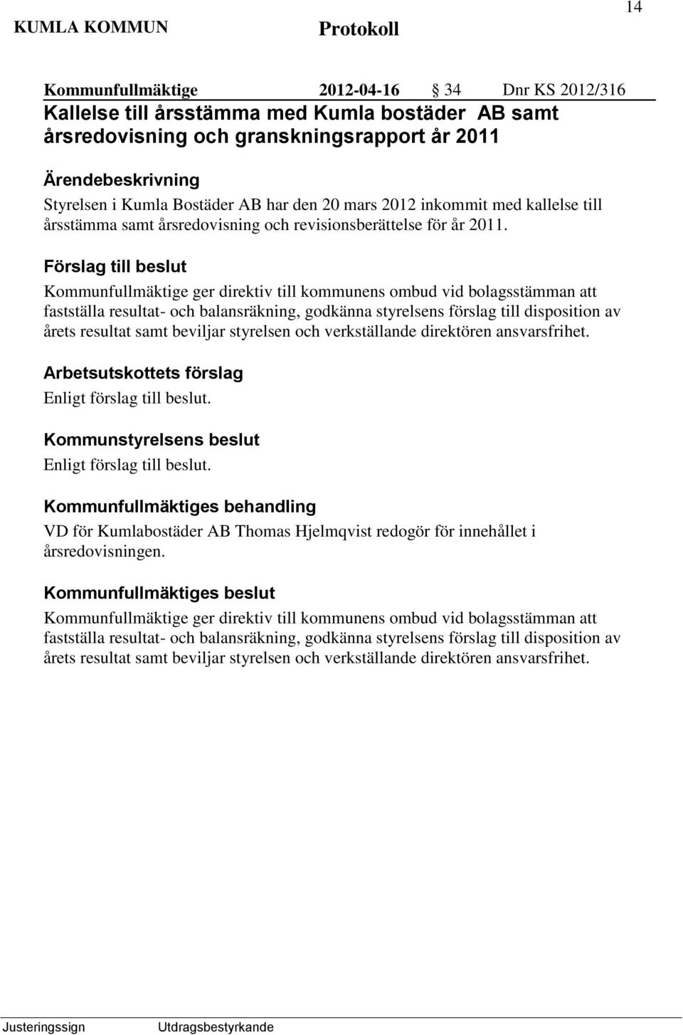 ger direktiv till kommunens ombud vid bolagsstämman att fastställa resultat- och balansräkning, godkänna styrelsens förslag till disposition av årets resultat samt beviljar styrelsen och