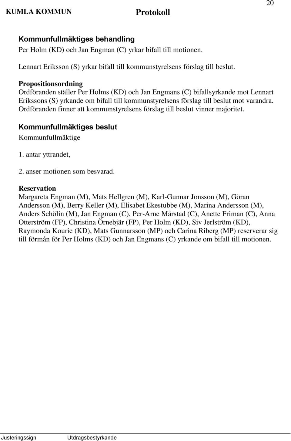 Ordföranden finner att kommunstyrelsens förslag till beslut vinner majoritet. 1. antar yttrandet, 2. anser motionen som besvarad.