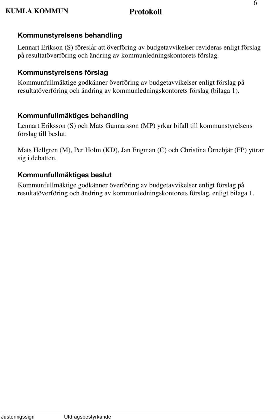 s behandling Lennart Eriksson (S) och Mats Gunnarsson (MP) yrkar bifall till kommunstyrelsens förslag till beslut.