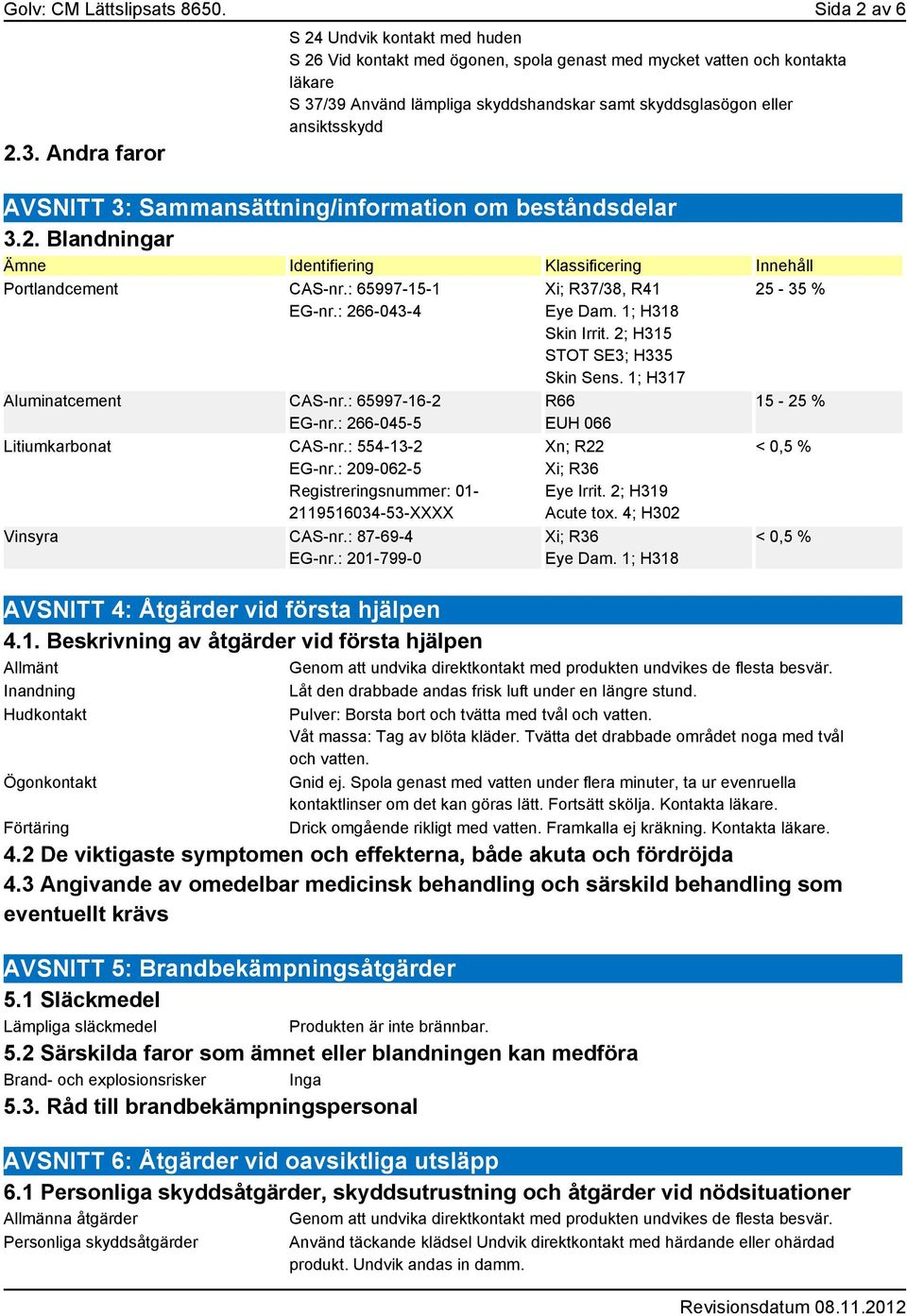 AVSNITT 3: Sammansättning/information om beståndsdelar 3.2. Blandningar Ämne Identifiering Klassificering Innehåll Portlandcement CAS-nr.: 65997-15-1 EG-nr.: 266-043-4 Aluminatcement CAS-nr.