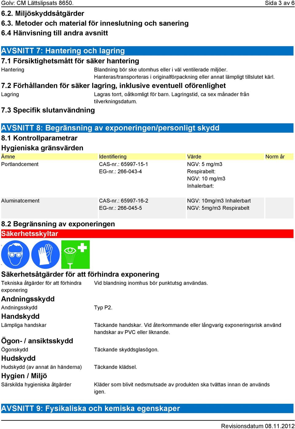 2 Förhållanden för säker lagring, inklusive eventuell oförenlighet Lagring 7.3 Specifik slutanvändning Lagras torrt, oåtkomligt för barn. Lagringstid, ca sex månader från tilverkningsdatum.