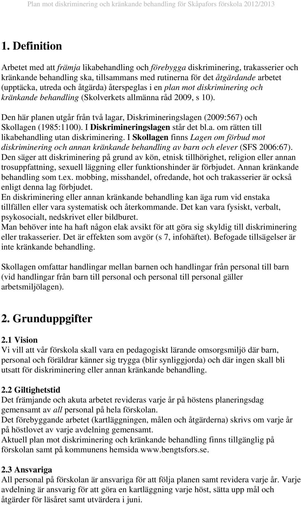 Den här planen utgår från två lagar, Diskrimineringslagen (2009:567) och Skollagen (1985:1100). I Diskrimineringslagen står det bl.a. om rätten till likabehandling utan diskriminering.