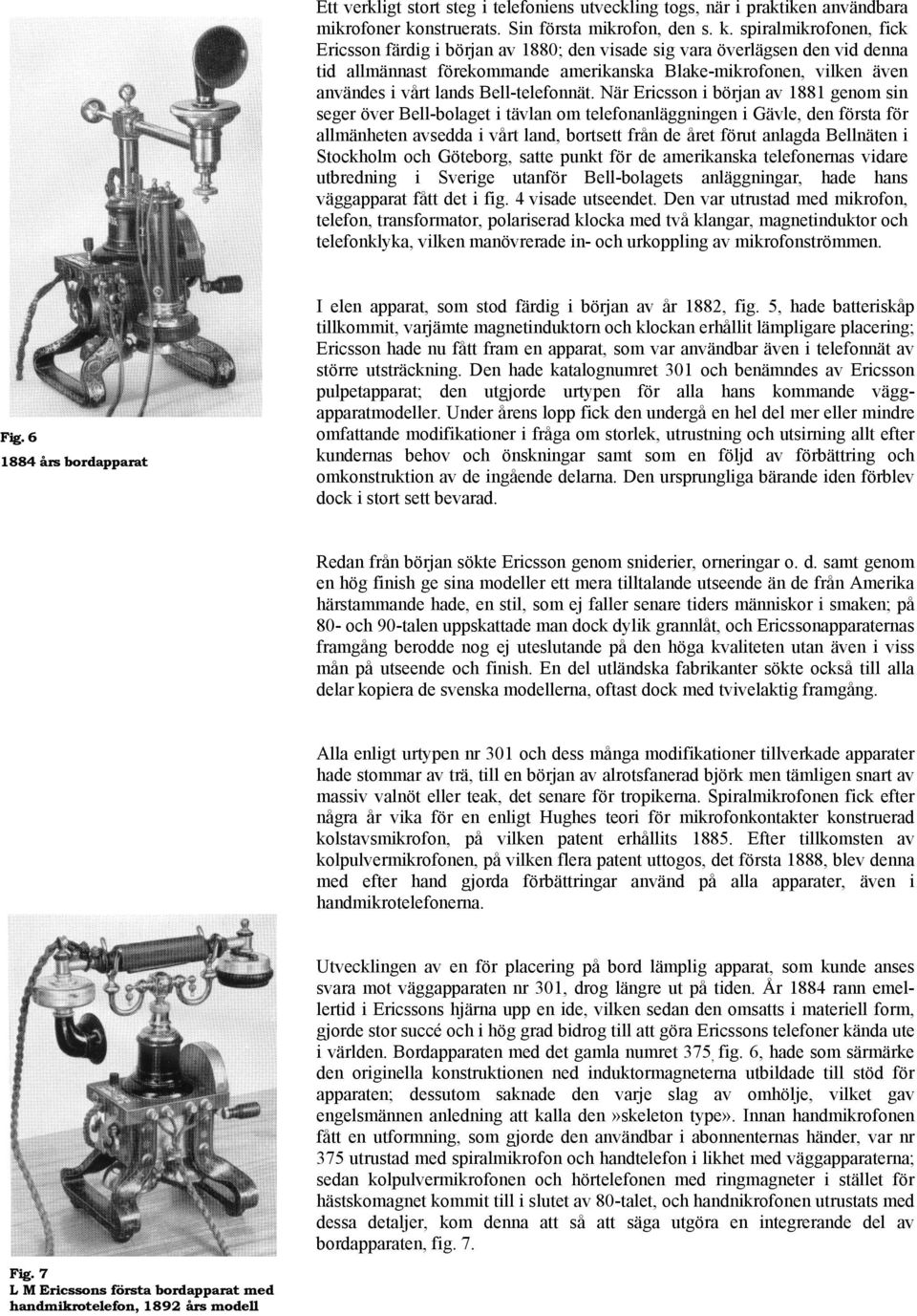 spiralmikrofonen, fick Ericsson färdig i början av 1880; den visade sig vara överlägsen den vid denna tid allmännast förekommande amerikanska Blake-mikrofonen, vilken även användes i vårt lands