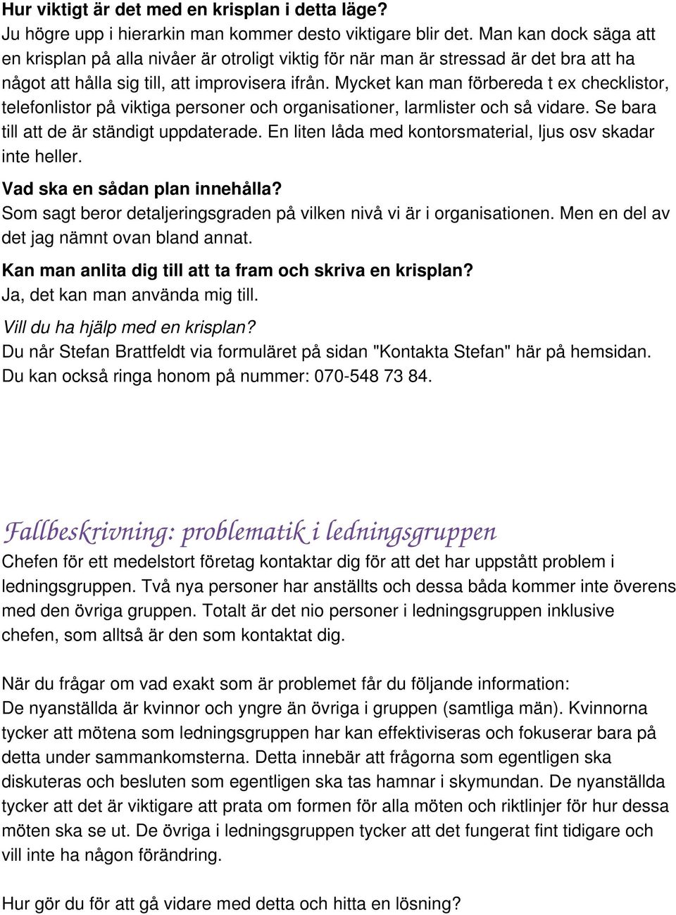 Mycket kan man förbereda t ex checklistor, telefonlistor på viktiga personer och organisationer, larmlister och så vidare. Se bara till att de är ständigt uppdaterade.