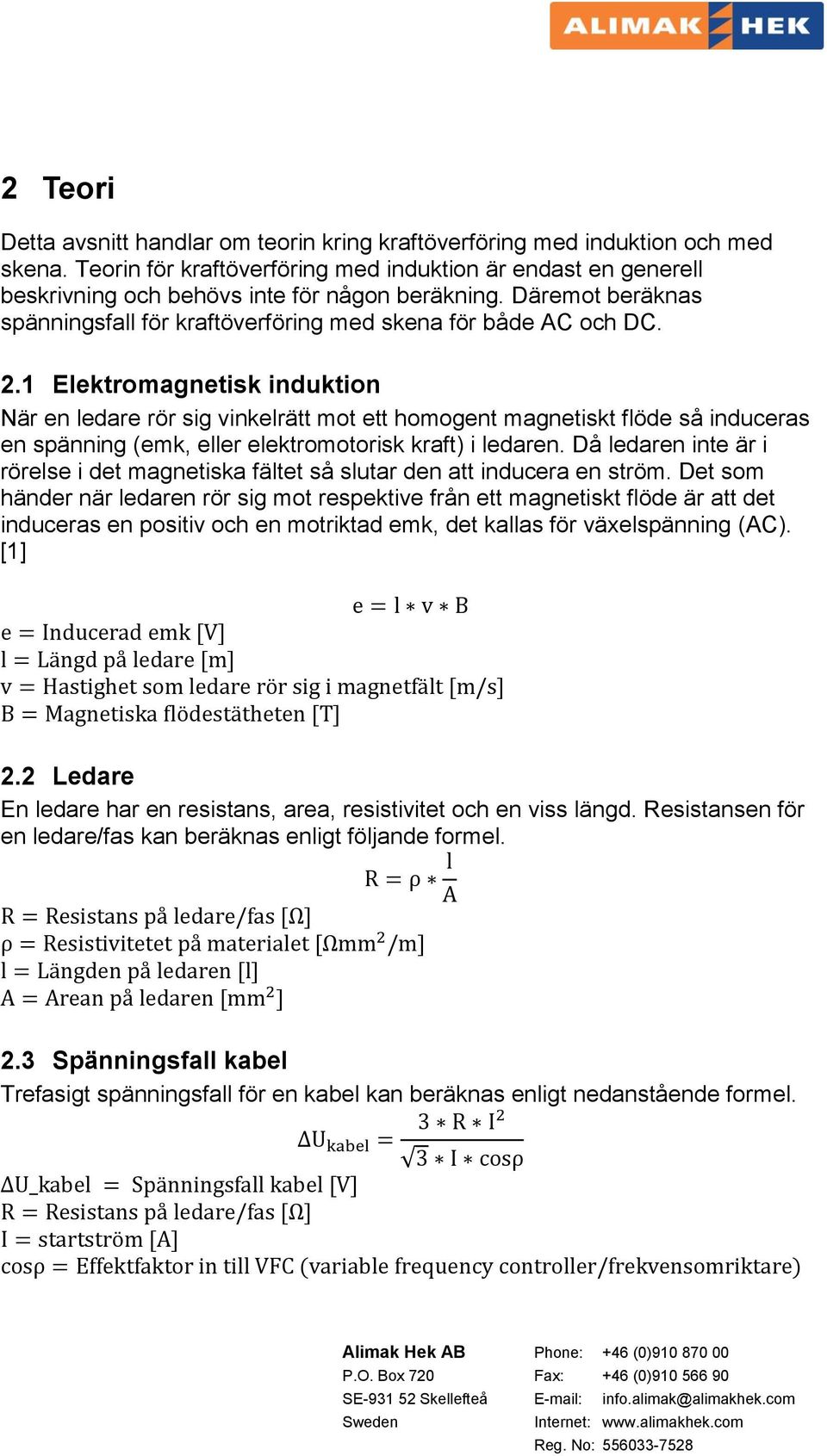 1 Elektromagnetisk induktion När en ledare rör sig vinkelrätt mot ett homogent magnetiskt flöde så induceras en spänning (emk, eller elektromotorisk kraft) i ledaren.