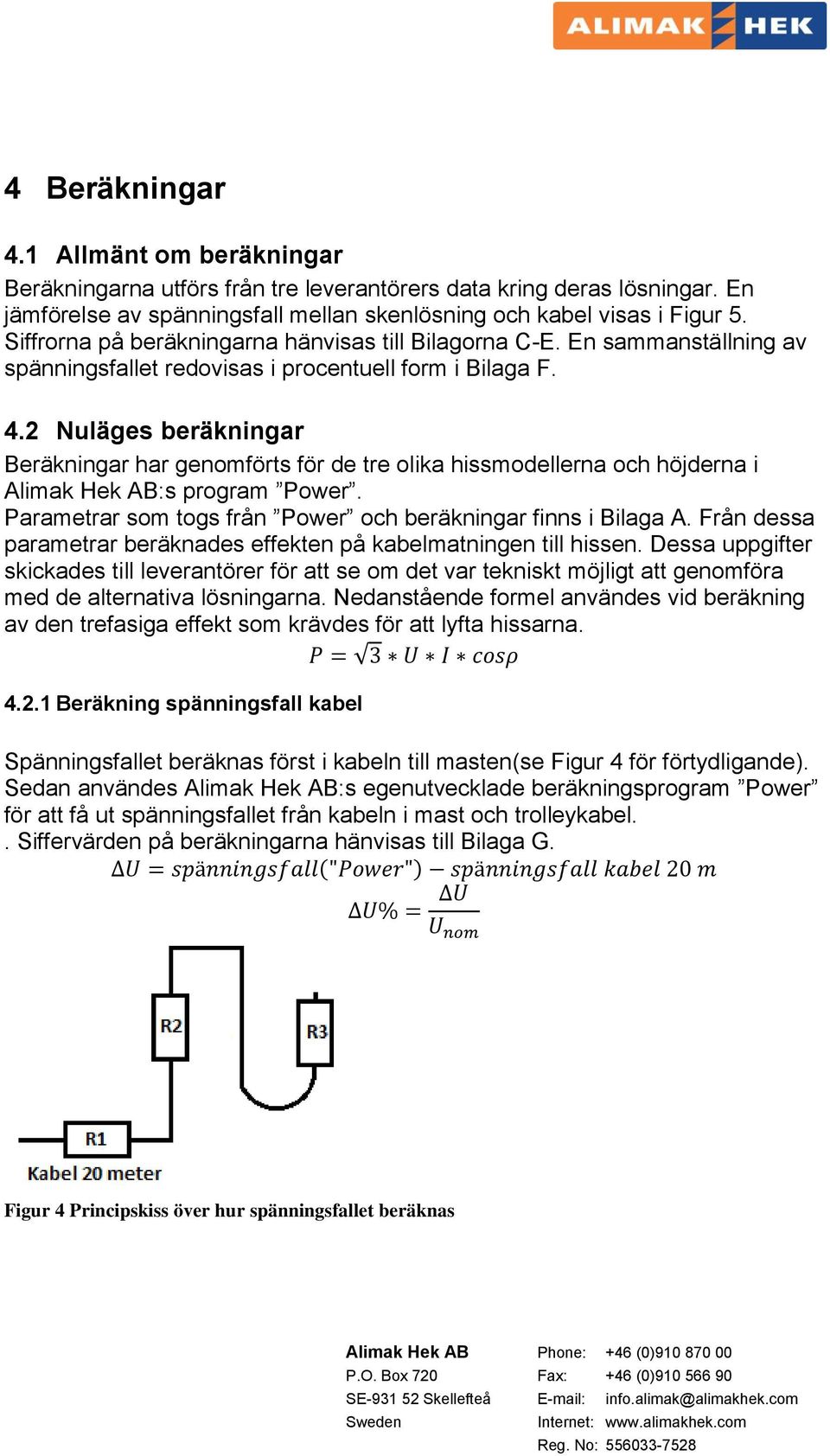 2 Nuläges beräkningar Beräkningar har genomförts för de tre olika hissmodellerna och höjderna i Alimak Hek AB:s program Power. Parametrar som togs från Power och beräkningar finns i Bilaga A.