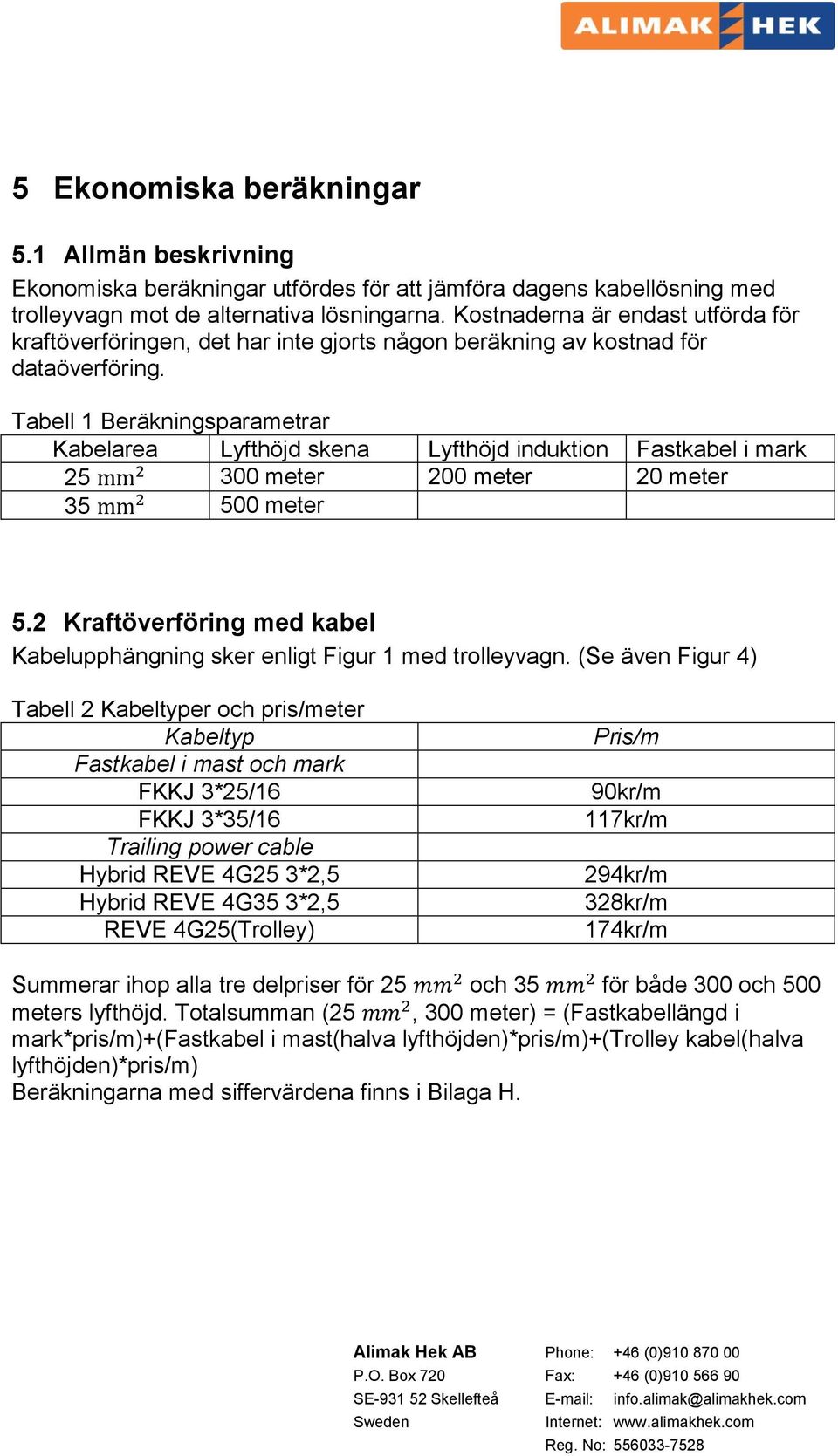 Tabell 1 Beräkningsparametrar Kabelarea Lyfthöjd skena Lyfthöjd induktion Fastkabel i mark 25 300 meter 200 meter 20 meter 35 500 meter 5.