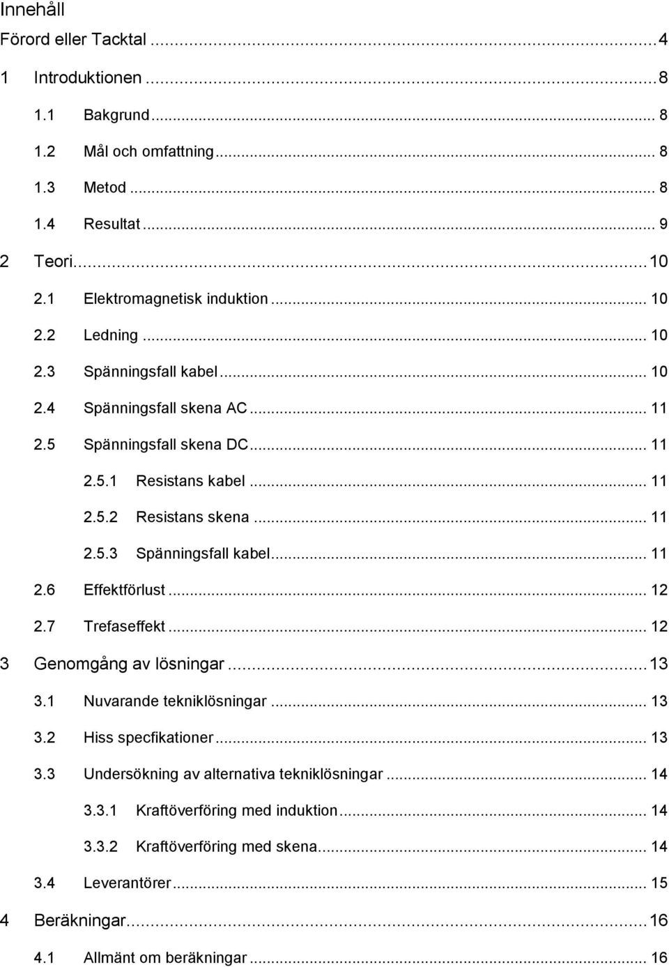 .. 12 2.7 Trefaseffekt... 12 3 Genomgång av lösningar... 13 3.1 Nuvarande tekniklösningar... 13 3.2 Hiss specfikationer... 13 3.3 Undersökning av alternativa tekniklösningar... 14 3.3.1 Kraftöverföring med induktion.