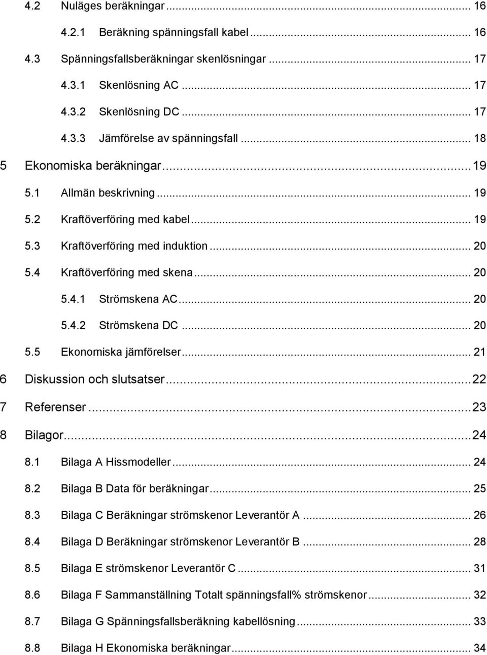 .. 20 5.4.2 Strömskena DC... 20 5.5 Ekonomiska jämförelser... 21 6 Diskussion och slutsatser... 22 7 Referenser... 23 8 Bilagor... 24 8.1 Bilaga A Hissmodeller... 24 8.2 Bilaga B Data för beräkningar.