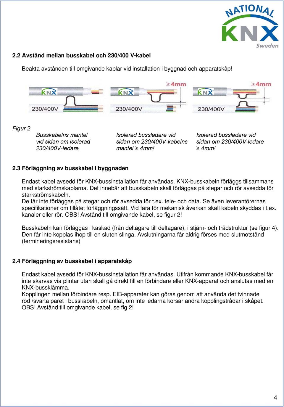 KNX-busskabeln förläggs tillsammans med starkströmskablarna. Det innebär att busskabeln skall förläggas på stegar och rör avsedda för starkströmskabeln.