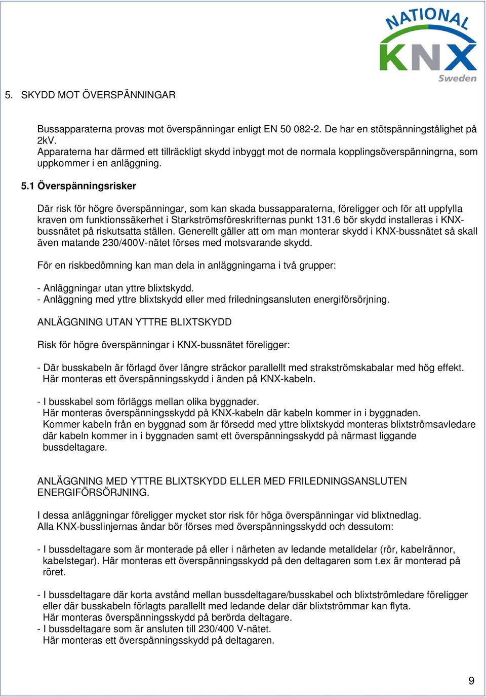 1 Överspänningsrisker Där risk för högre överspänningar, som kan skada bussapparaterna, föreligger och för att uppfylla kraven om funktionssäkerhet i Starkströmsföreskrifternas punkt 131.