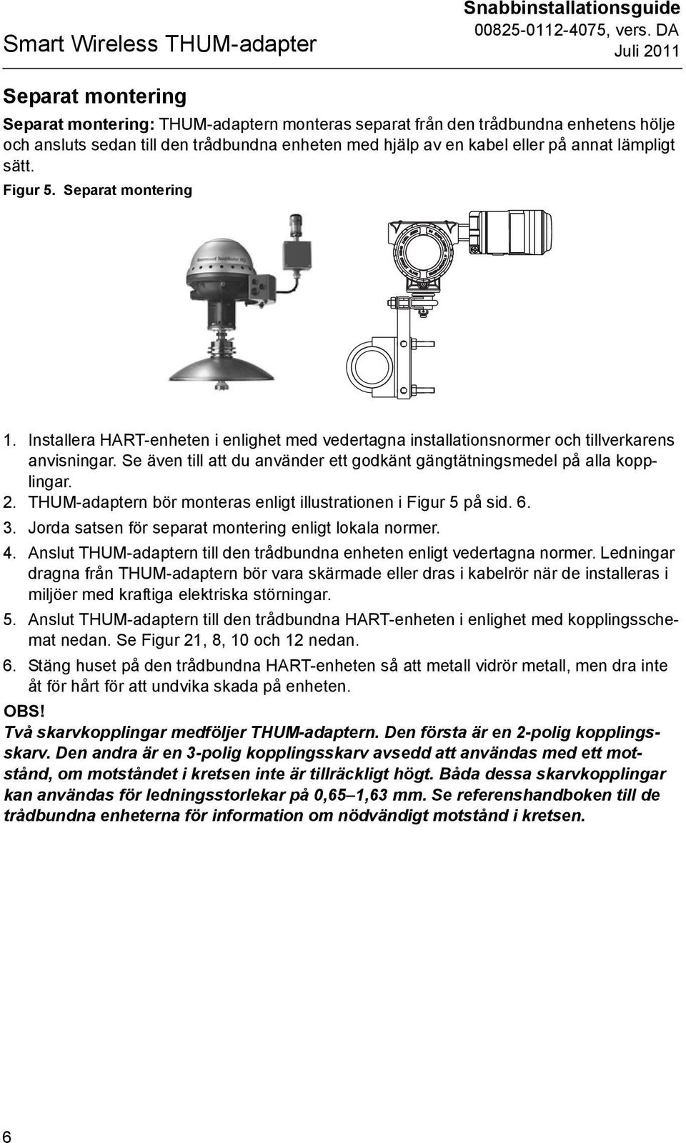 Se även till att du använder ett godkänt gängtätningsmedel på alla kopplingar. 2. n bör monteras enligt illustrationen i Figur 5 på sid. 6. 3. a satsen för separat montering enligt lokala normer. 4.