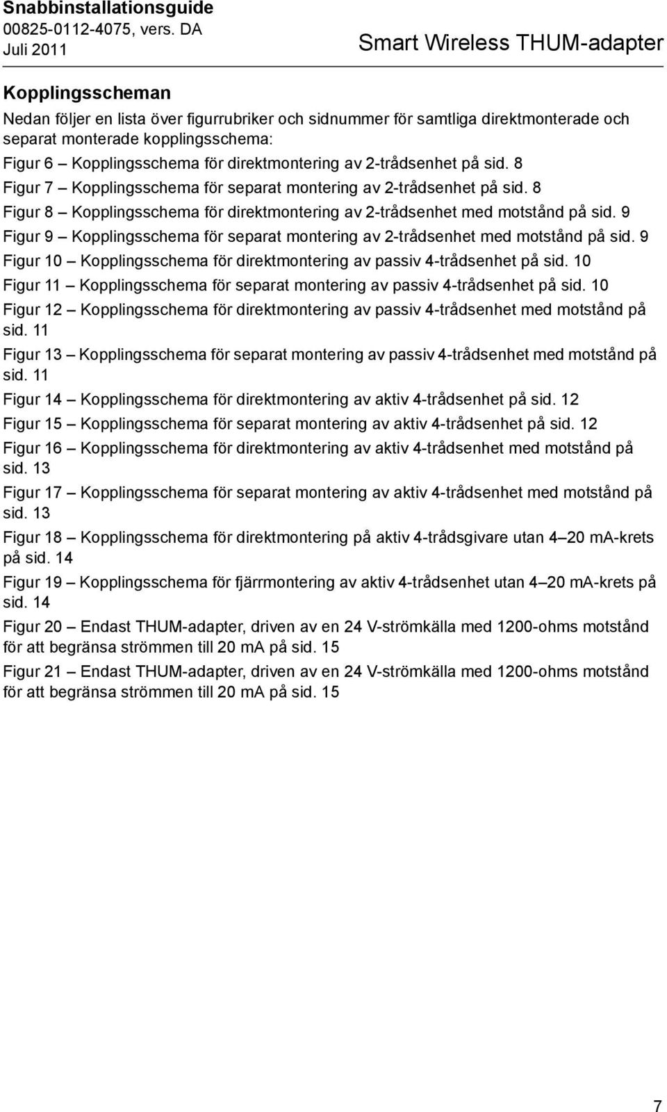 8 Figur 8 Kopplingsschema för direktmontering av 2-trådsenhet med motstånd på sid. 9 Figur 9 Kopplingsschema för separat montering av 2-trådsenhet med motstånd på sid.