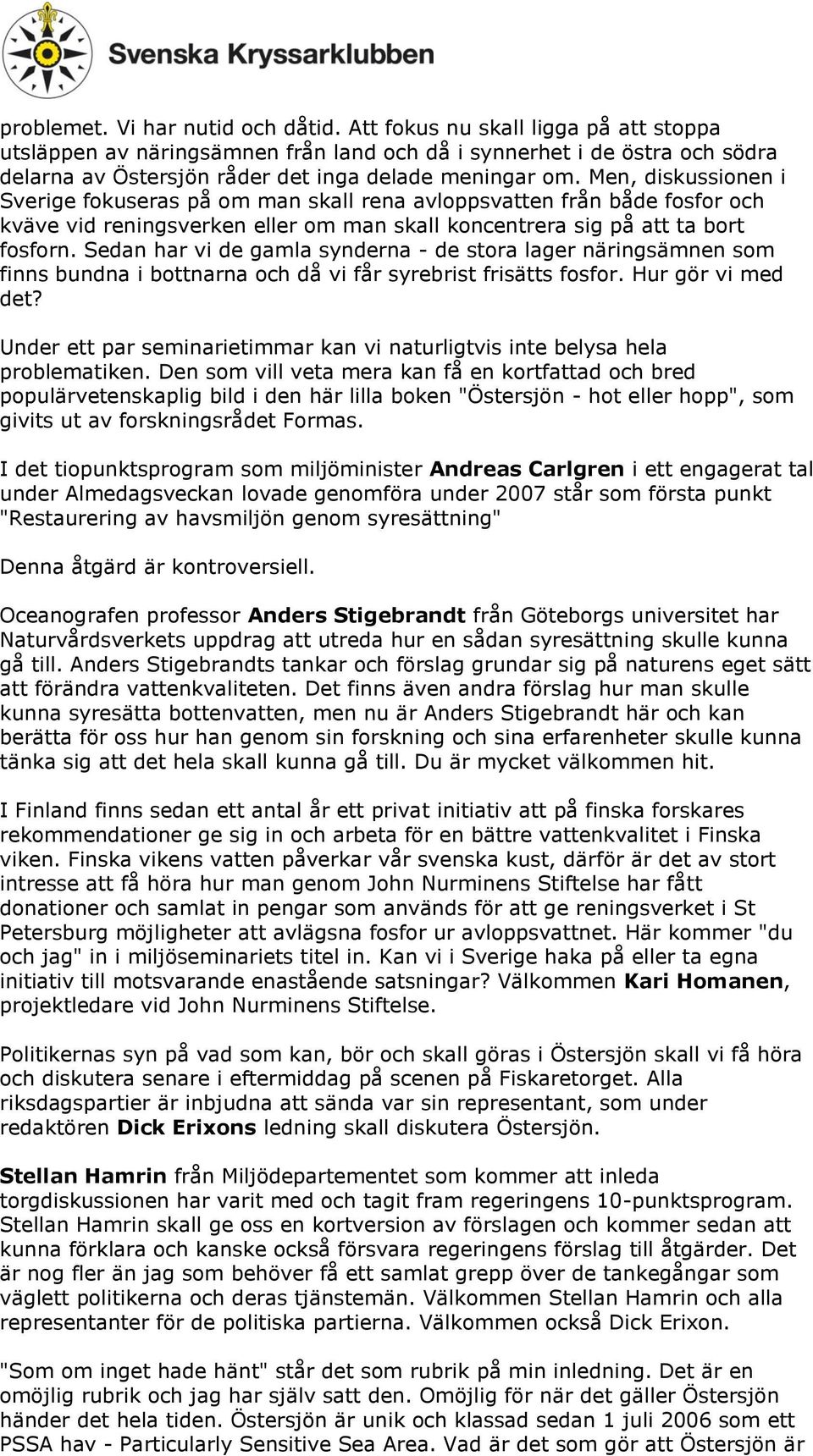 Men, diskussionen i Sverige fokuseras på om man skall rena avloppsvatten från både fosfor och kväve vid reningsverken eller om man skall koncentrera sig på att ta bort fosforn.