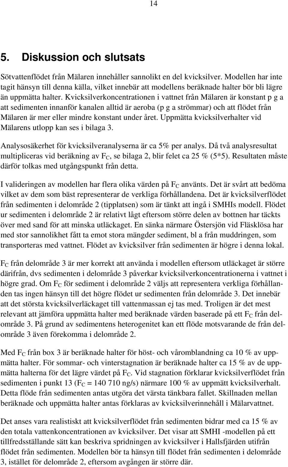 Kvicksilverkoncentrationen i vattnet från Mälaren är konstant p g a att sedimenten innanför kanalen alltid är aeroba (p g a strömmar) och att flödet från Mälaren är mer eller mindre konstant under