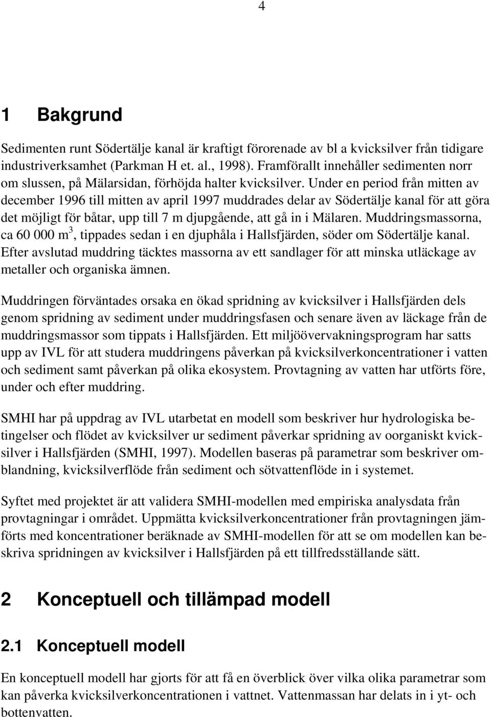 Under en period från mitten av december 1996 till mitten av april 1997 muddrades delar av Södertälje kanal för att göra det möjligt för båtar, upp till 7 m djupgående, att gå in i Mälaren.