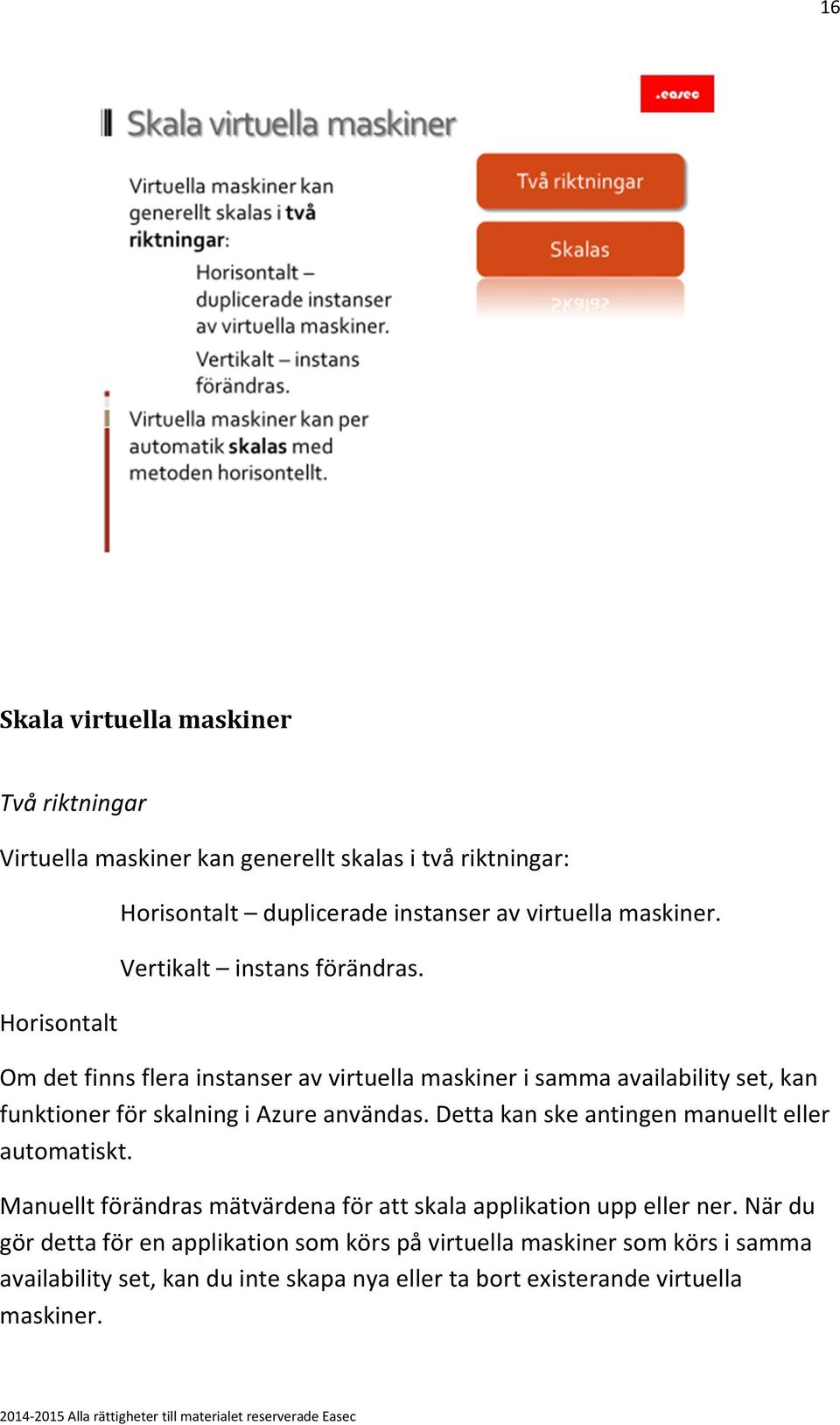 Om det finns flera instanser av virtuella maskiner i samma availability set, kan funktioner för skalning i Azure användas.