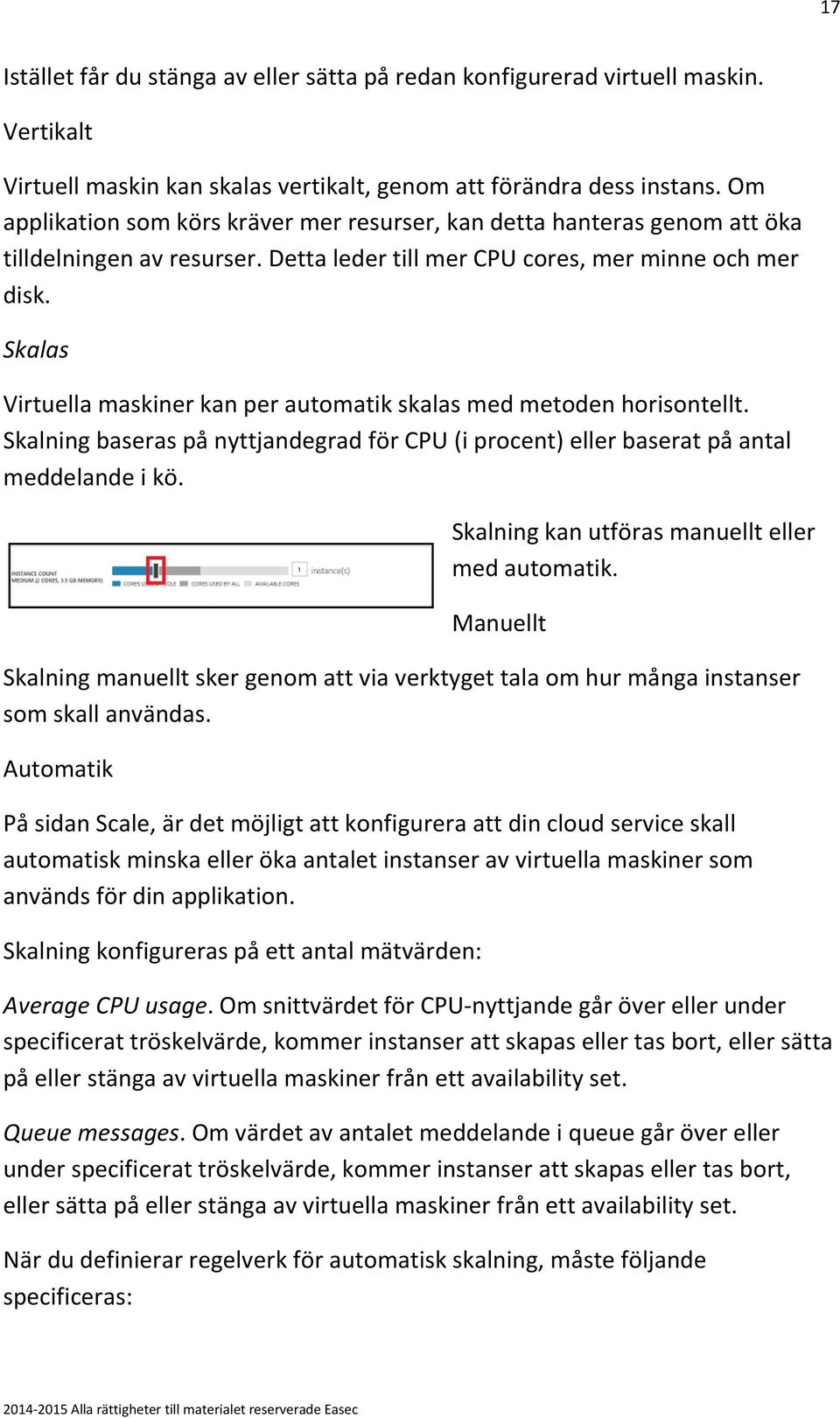 Skalas Virtuella maskiner kan per automatik skalas med metoden horisontellt. Skalning baseras på nyttjandegrad för CPU (i procent) eller baserat på antal meddelande i kö.