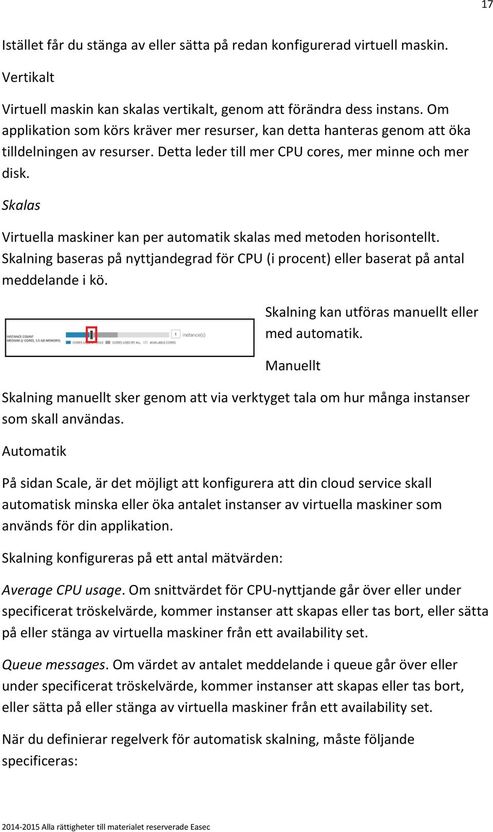 Skalas Virtuella maskiner kan per automatik skalas med metoden horisontellt. Skalning baseras på nyttjandegrad för CPU (i procent) eller baserat på antal meddelande i kö.