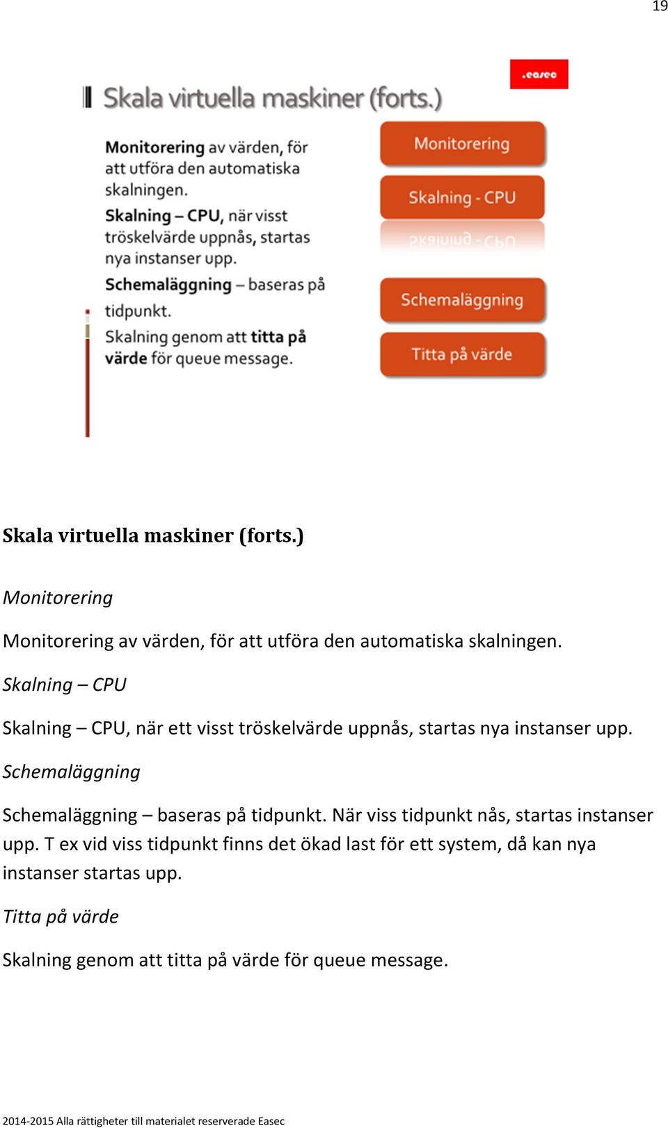 Schemaläggning Schemaläggning baseras på tidpunkt. När viss tidpunkt nås, startas instanser upp.