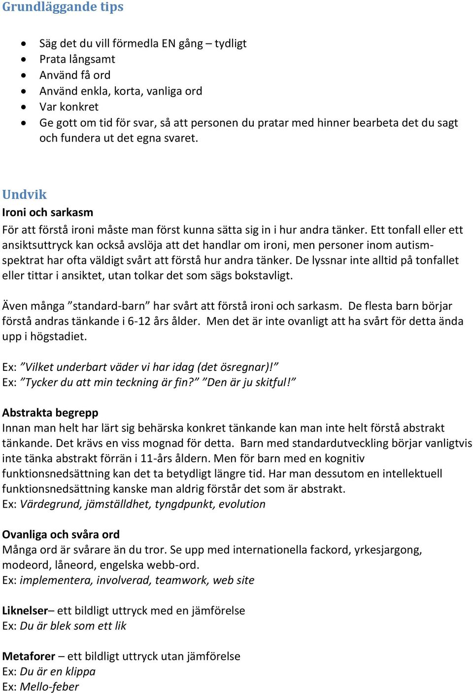 Ett tonfall eller ett ansiktsuttryck kan också avslöja att det handlar om ironi, men personer inom autismspektrat har ofta väldigt svårt att förstå hur andra tänker.