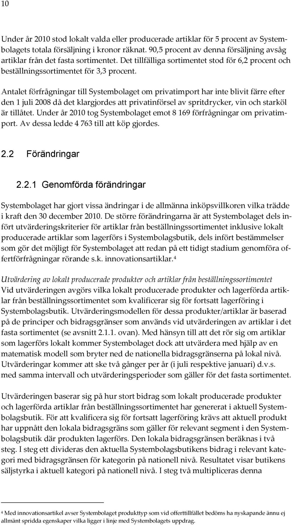 Antalet förfrågningar till Systembolaget om privatimport har inte blivit färre efter den 1 juli 2008 då det klargjordes att privatinförsel av spritdrycker, vin och starköl är tillåtet.