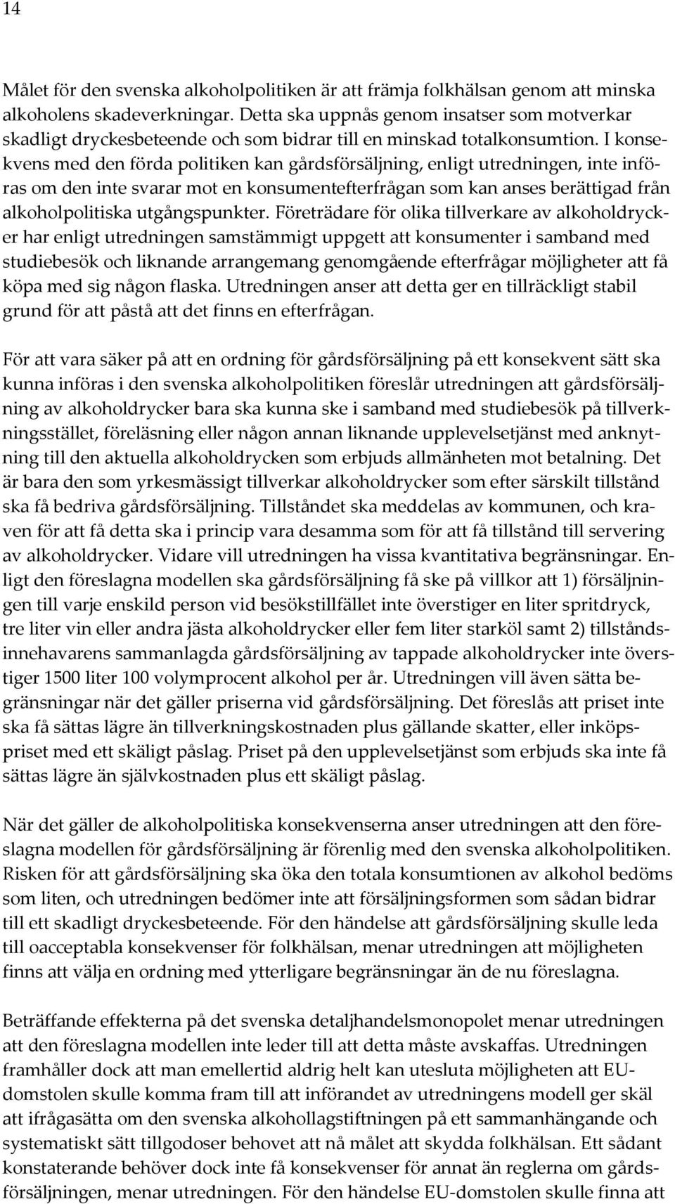 I konsekvens med den förda politiken kan gårdsförsäljning, enligt utredningen, inte införas om den inte svarar mot en konsumentefterfrågan som kan anses berättigad från alkoholpolitiska