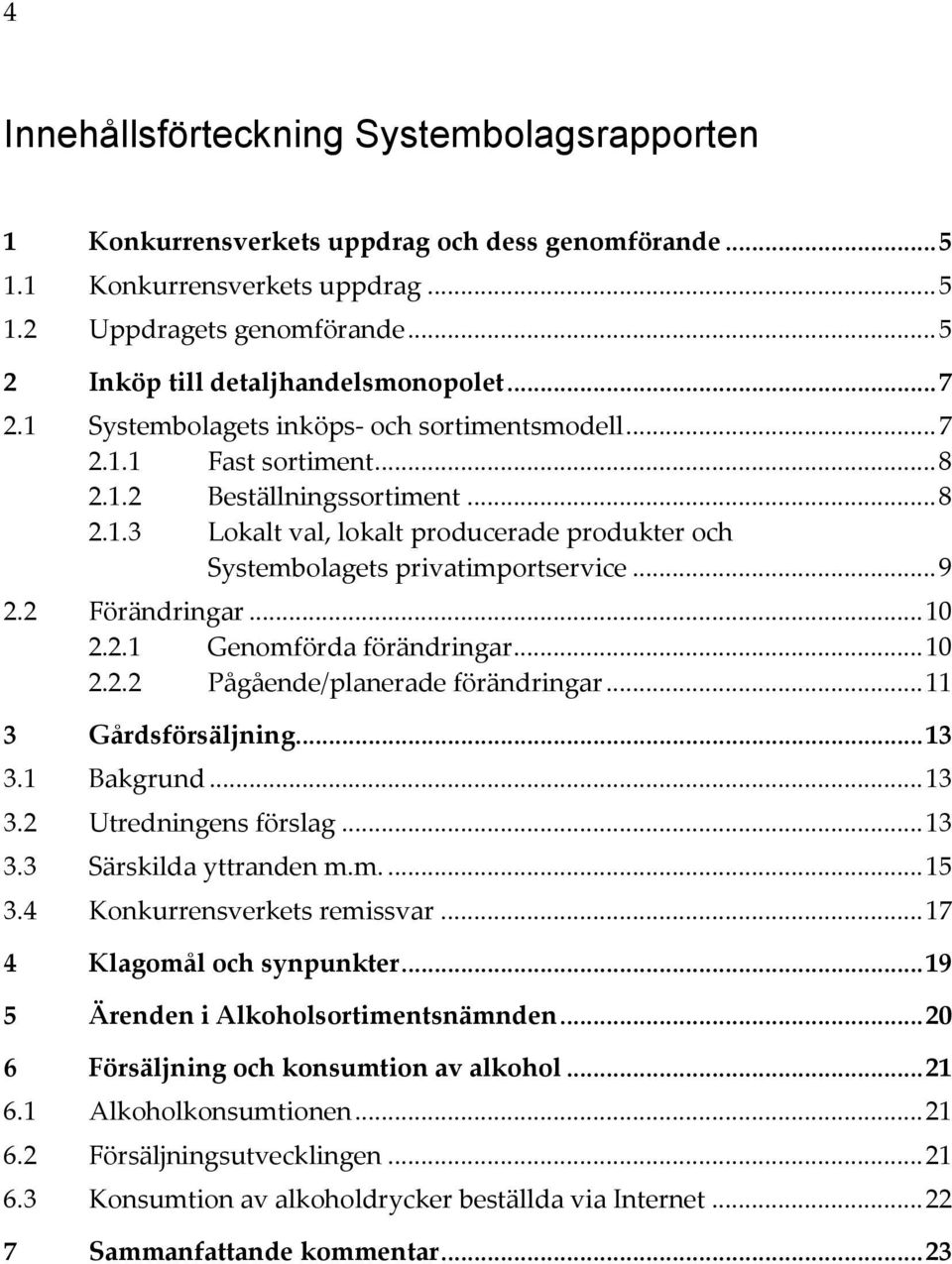 .. 9 2.2 Förändringar... 10 2.2.1 Genomförda förändringar... 10 2.2.2 Pågående/planerade förändringar... 11 3 Gårdsförsäljning... 13 3.1 Bakgrund... 13 3.2 Utredningens förslag... 13 3.3 Särskilda yttranden m.