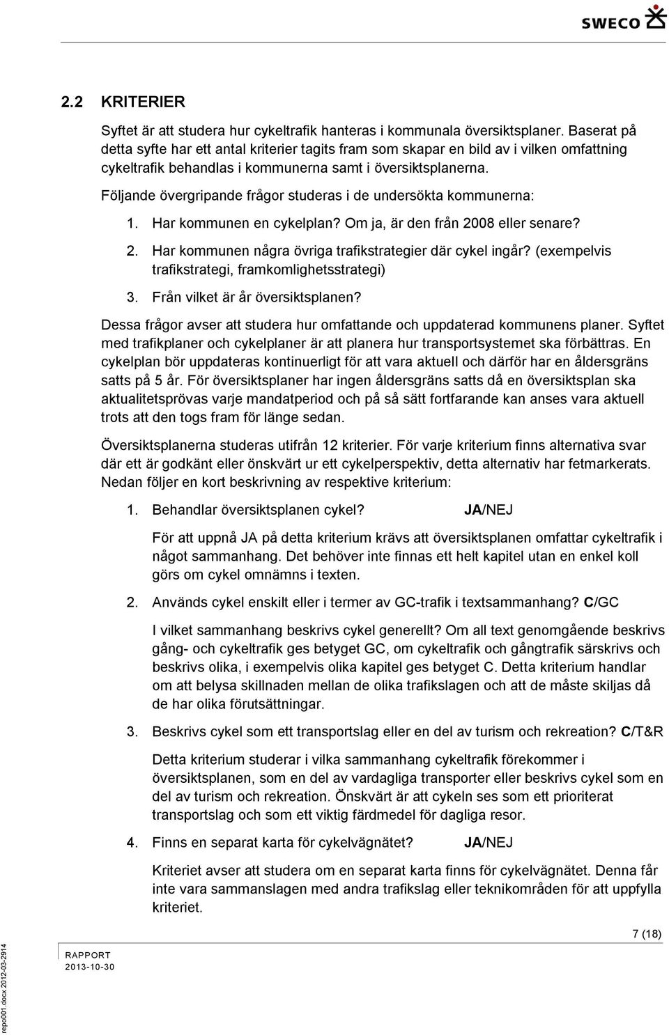 Följande övergripande frågor studeras i de undersökta kommunerna: 1. Har kommunen en cykelplan? Om ja, är den från 2008 eller senare? 2. Har kommunen några övriga trafikstrategier där cykel ingår?